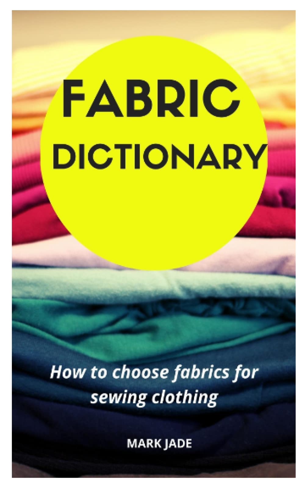 FABRIC DICTIONARY How to choose fabrics for sewing clothing by MARK JADE Goodreads
