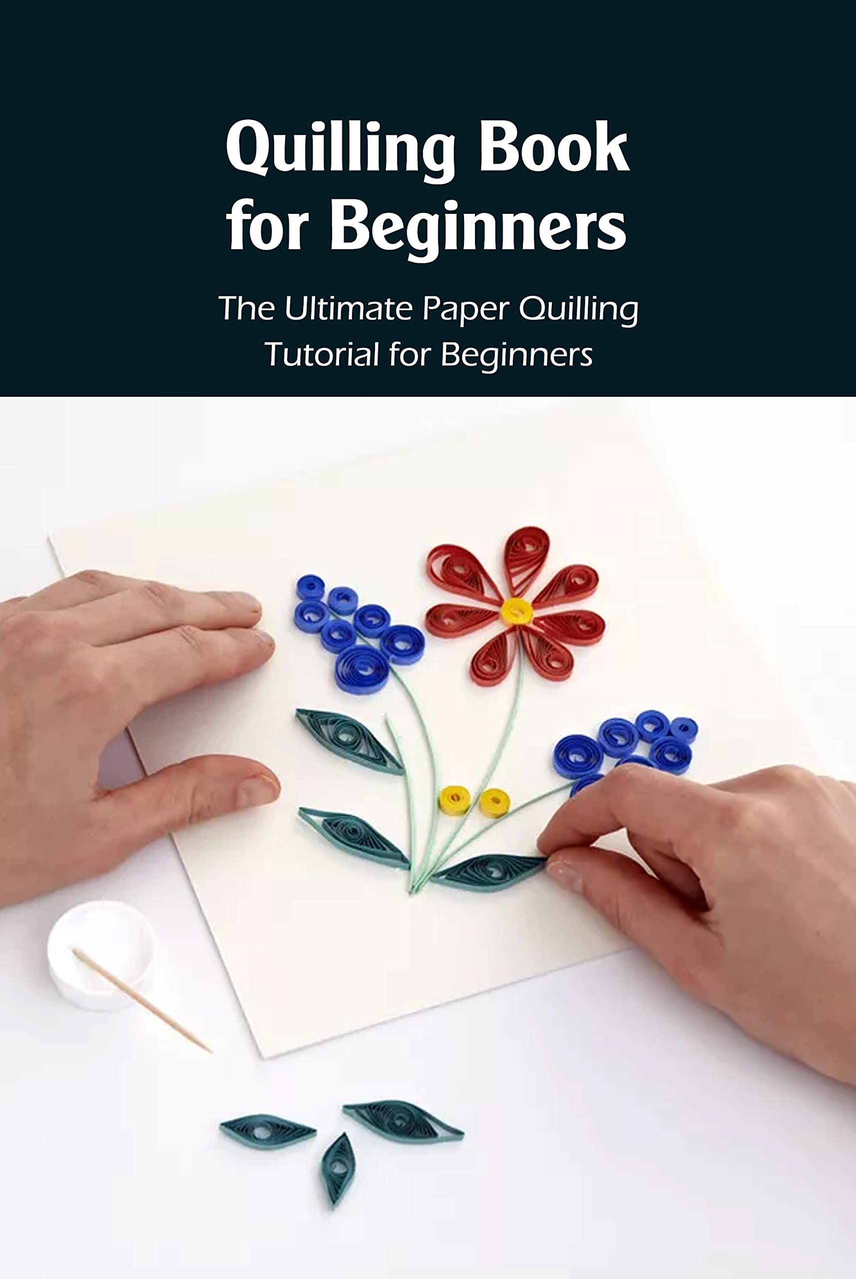 Quilling Book for Beginners The Ultimate Paper Quilling Tutorial for