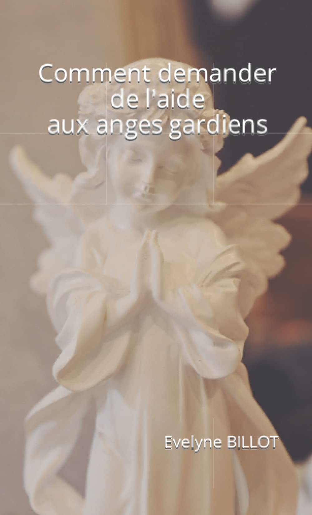 COMMENT DEMANDER DE L'AIDE AUX ANGES GARDIENS by evelyne billot Goodreads
