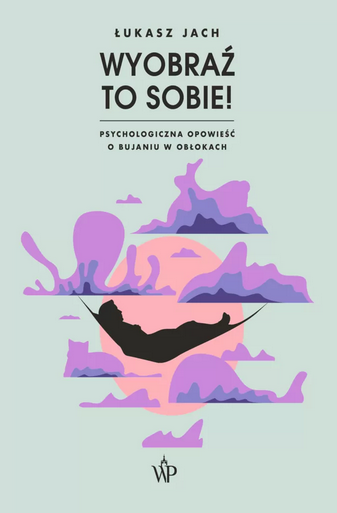 Wyobraź to sobie! Psychologiczna opowieść o bujaniu w obłokach