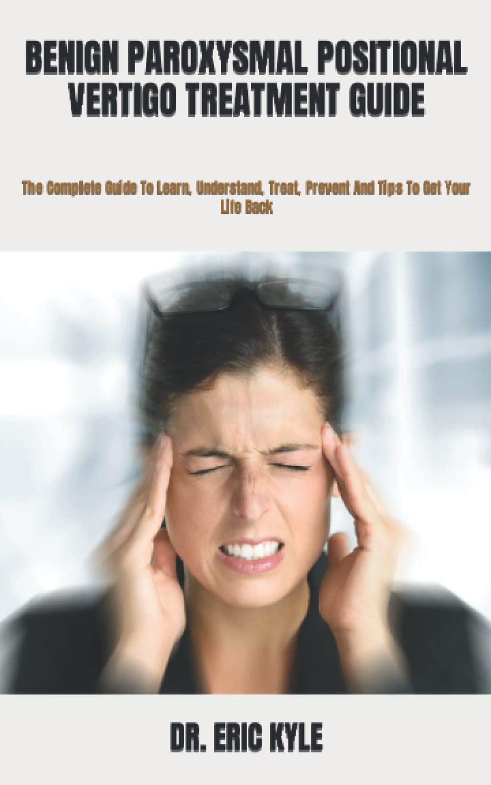 BENIGN PAROXYSMAL POSITIONAL VERTIGO TREATMENT GUIDE The Complete