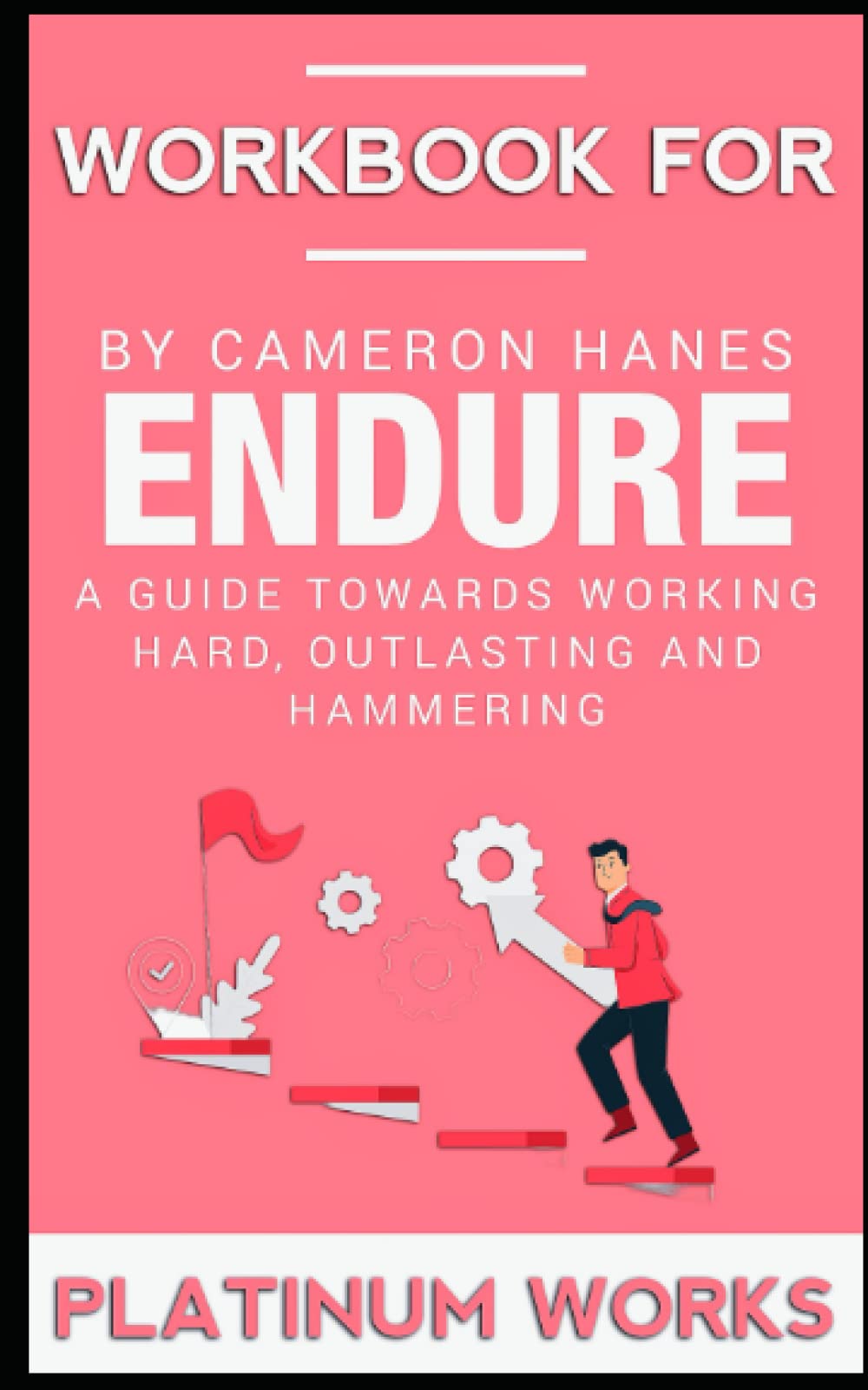 WORKBOOK FOR ENDURE BY CAMERON HANES A Guide towards Working Hard, Outlasting and Hammering by
