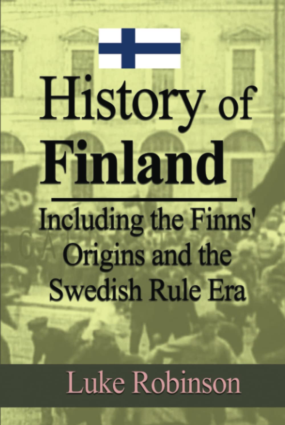 History of Finland Including the Finns' Origins and the Swedish Rule Era by Luke Robinson