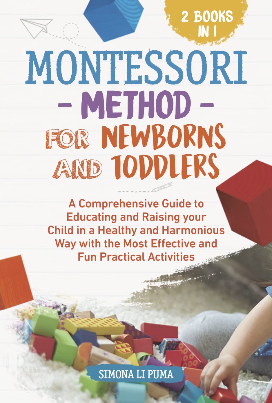 The Montessori Method for Newborns and Toddlers: A Comprehensive Guide to Educating and Raising your Child in a Healthy and Harmonious Way with the Most Effective and Fun Practical Activities