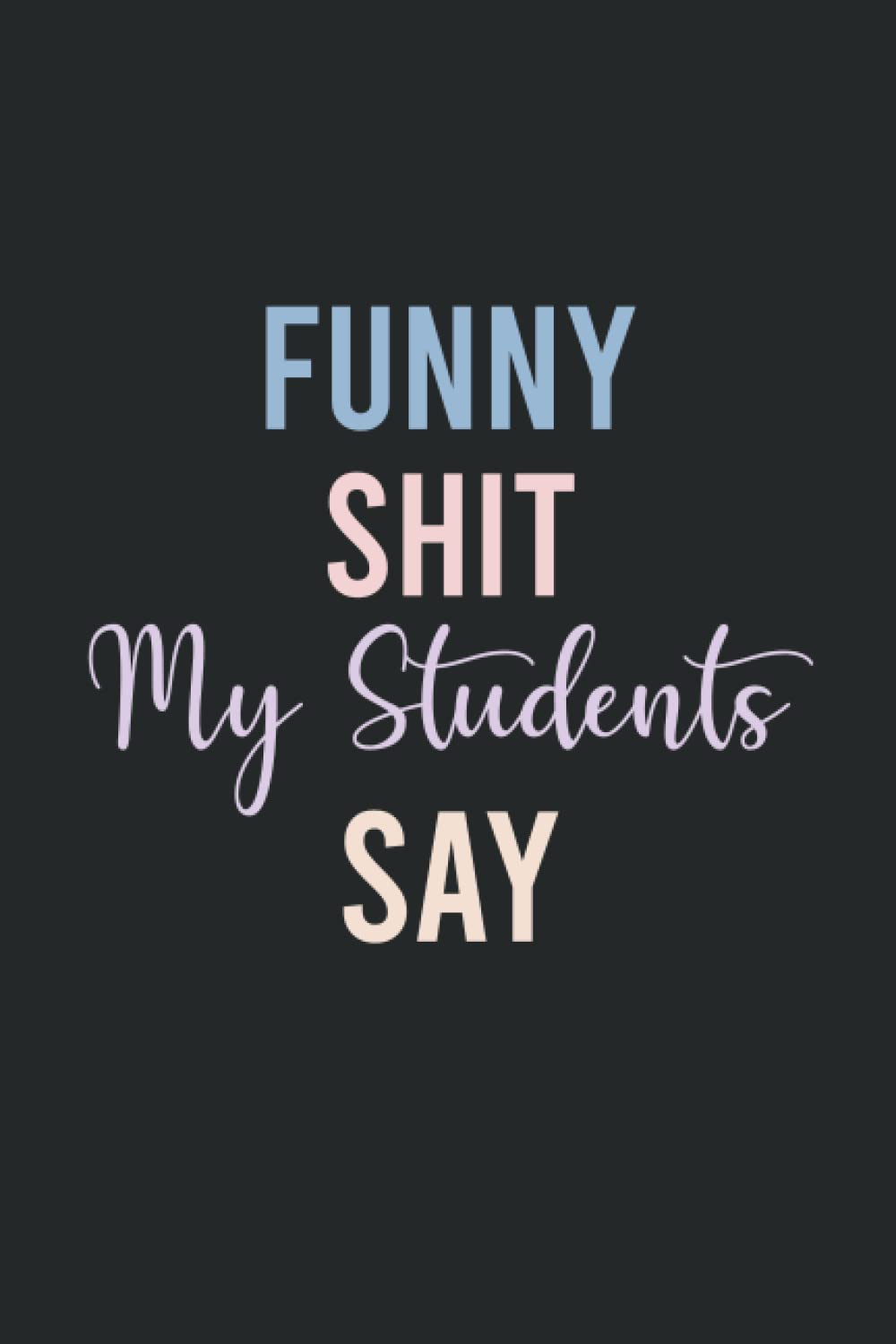 Funny Shit My Students Say great gift idea for teachers, funny and