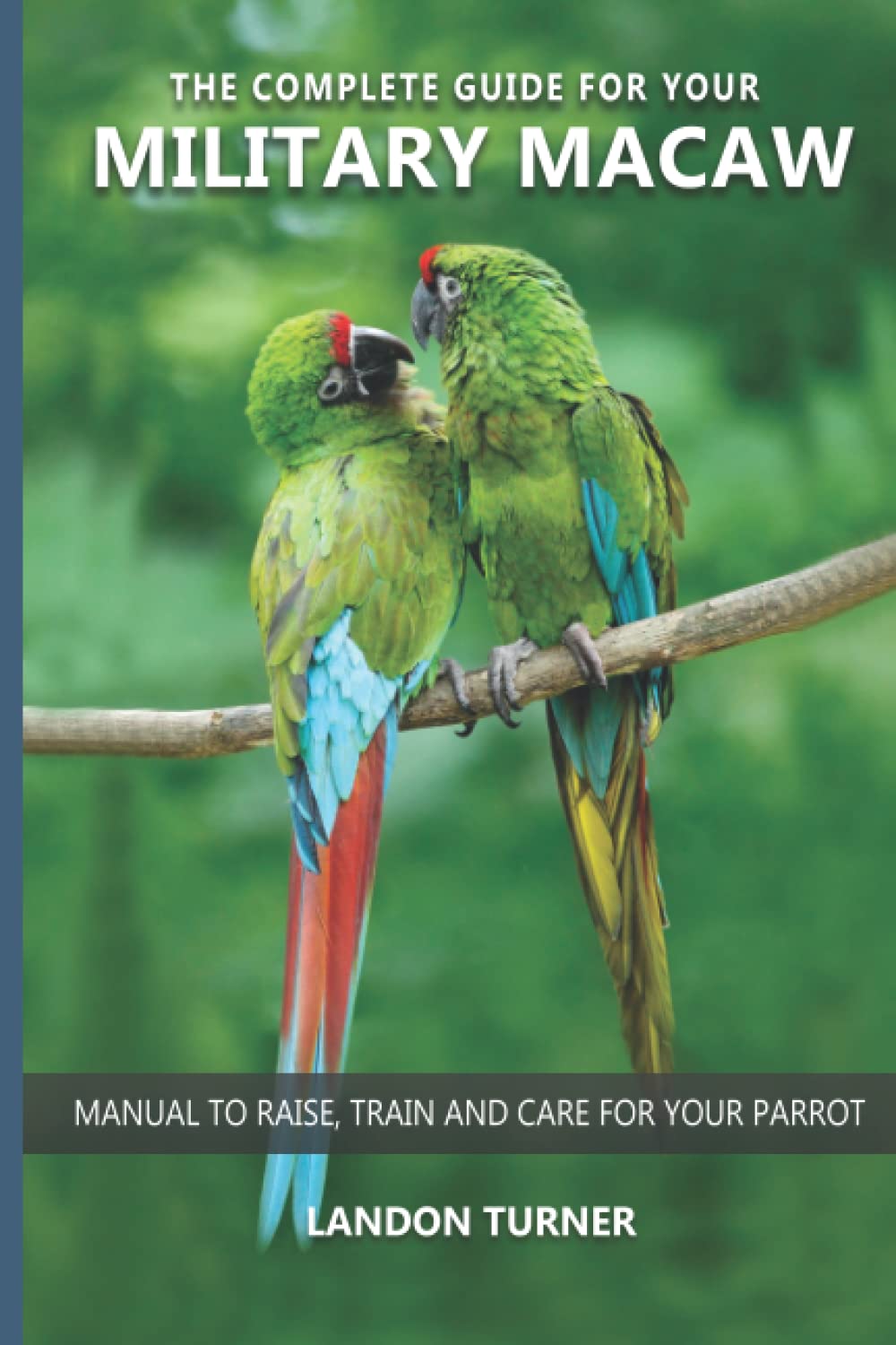 The complete guide for your Military Macaw Manual to raise, train and
