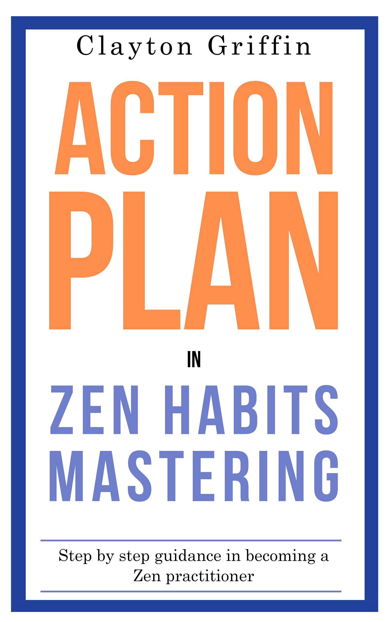 ACTION PLAN IN ZEN HABITS MASTERING STEP BY STEP GUIDANCE IN