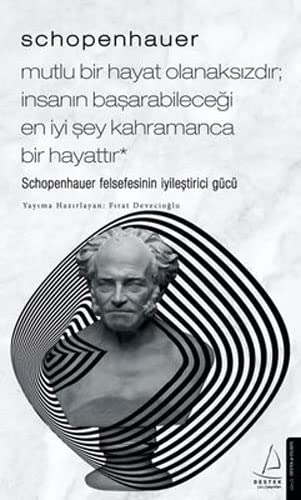 Schopenhauer - Mutlu Bir Hayat Olanaksizdir; Insanin Basarabilecegi En Iyi Sey Kahramanca Bir Hayattir;Schopenhauer Felsefesinin Iyilestirici Gücü