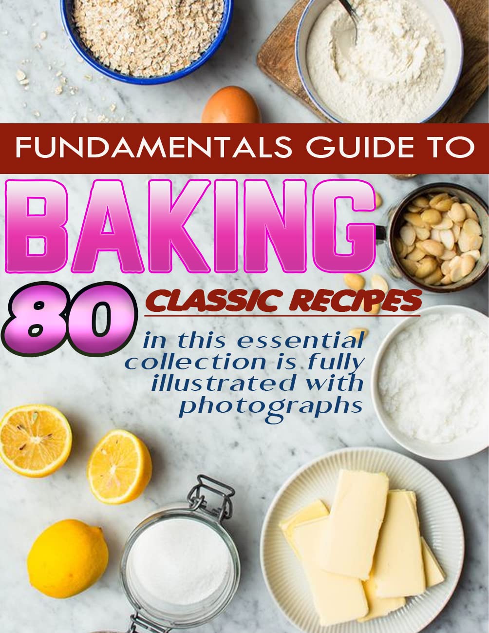 Fundamentals Guide To Baking For All 80 Classic recipes in this