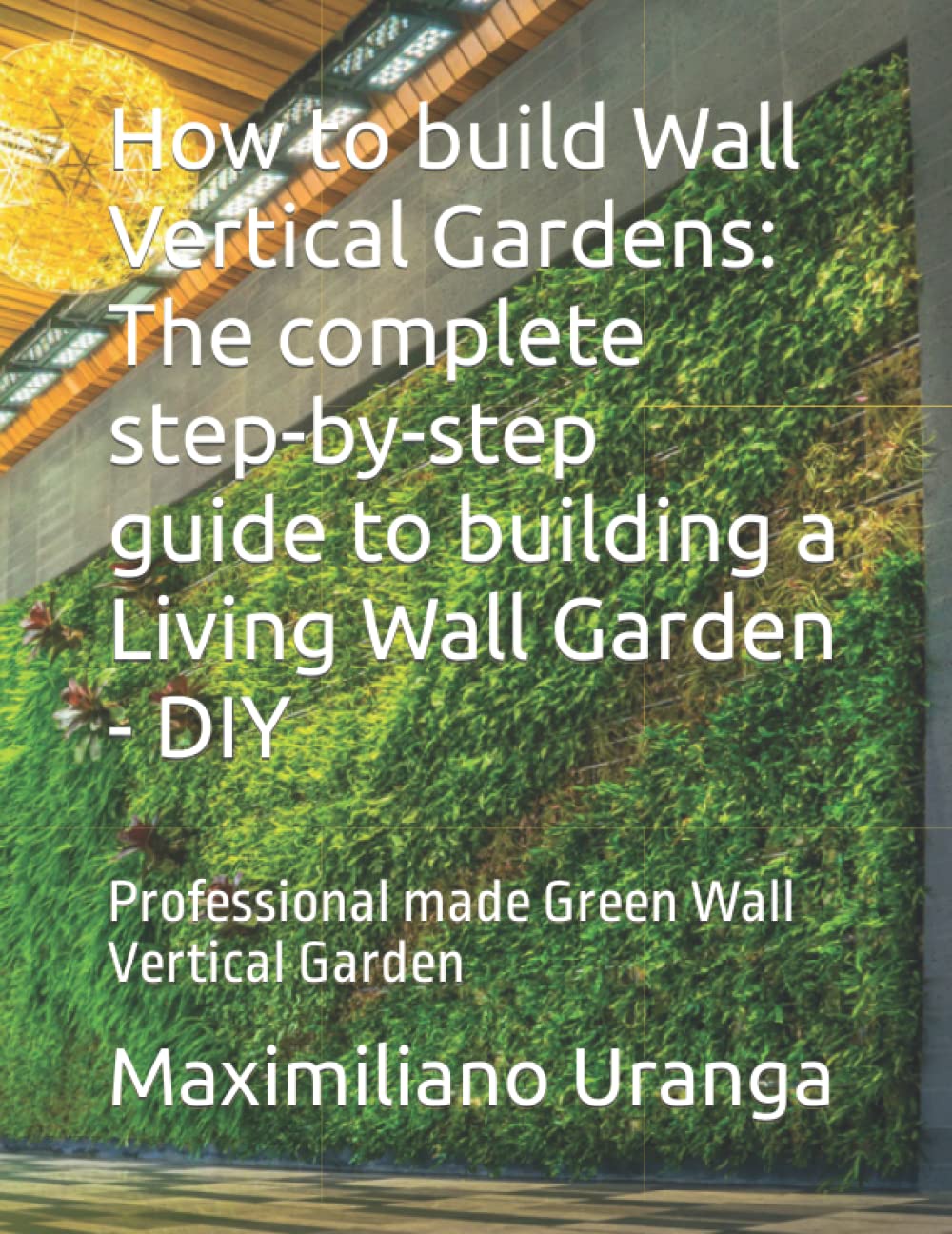 How to build Wall Vertical Gardens The complete stepbystep guide to