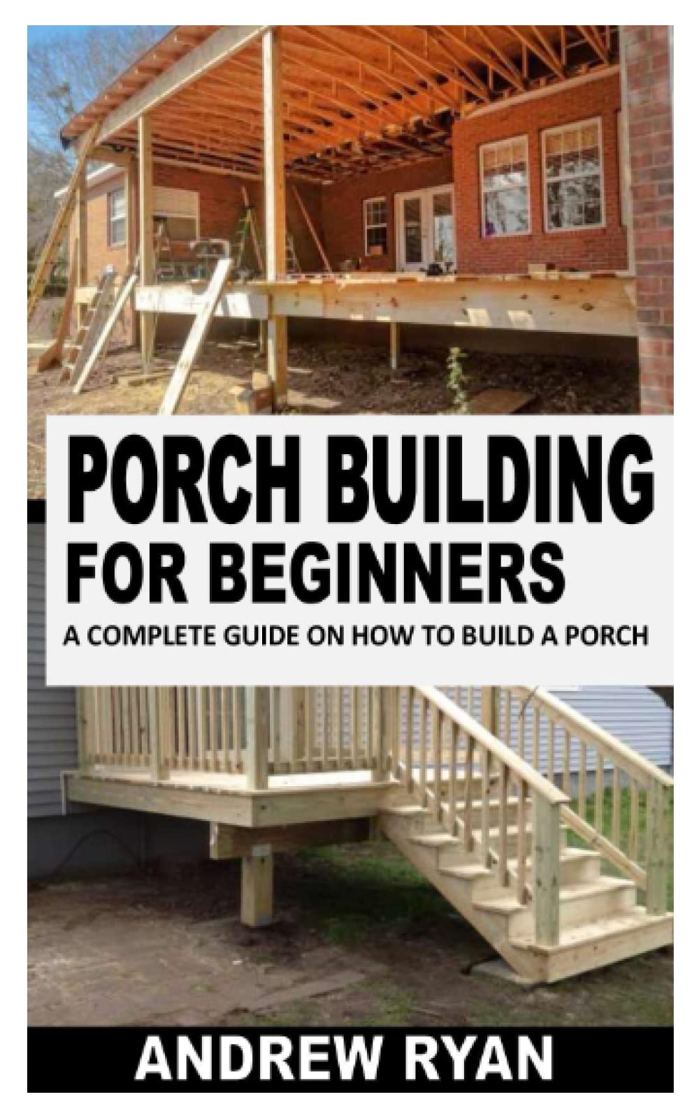 PORCH BUILDING FOR BEGINNERS A Complete Guide On How To Build Porch by Andrew Ryan Goodreads