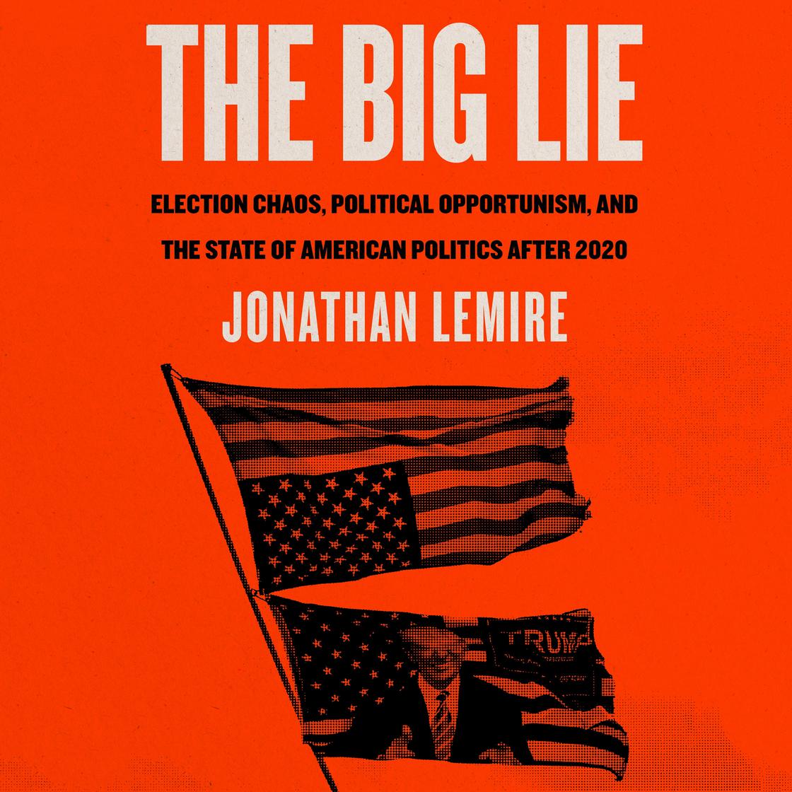 The Big Lie: Election Chaos, Political Opportunism, and the State of  American Politics After 2020 by Jonathan Lemire | Goodreads