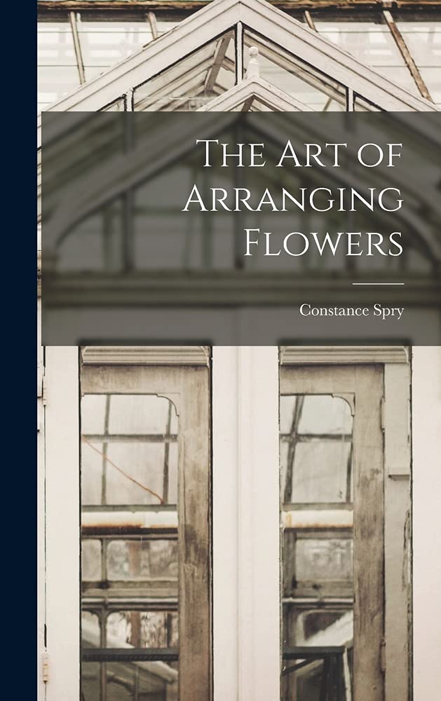 The Art of Arranging Flowers by Constance 18861960 Spry Goodreads