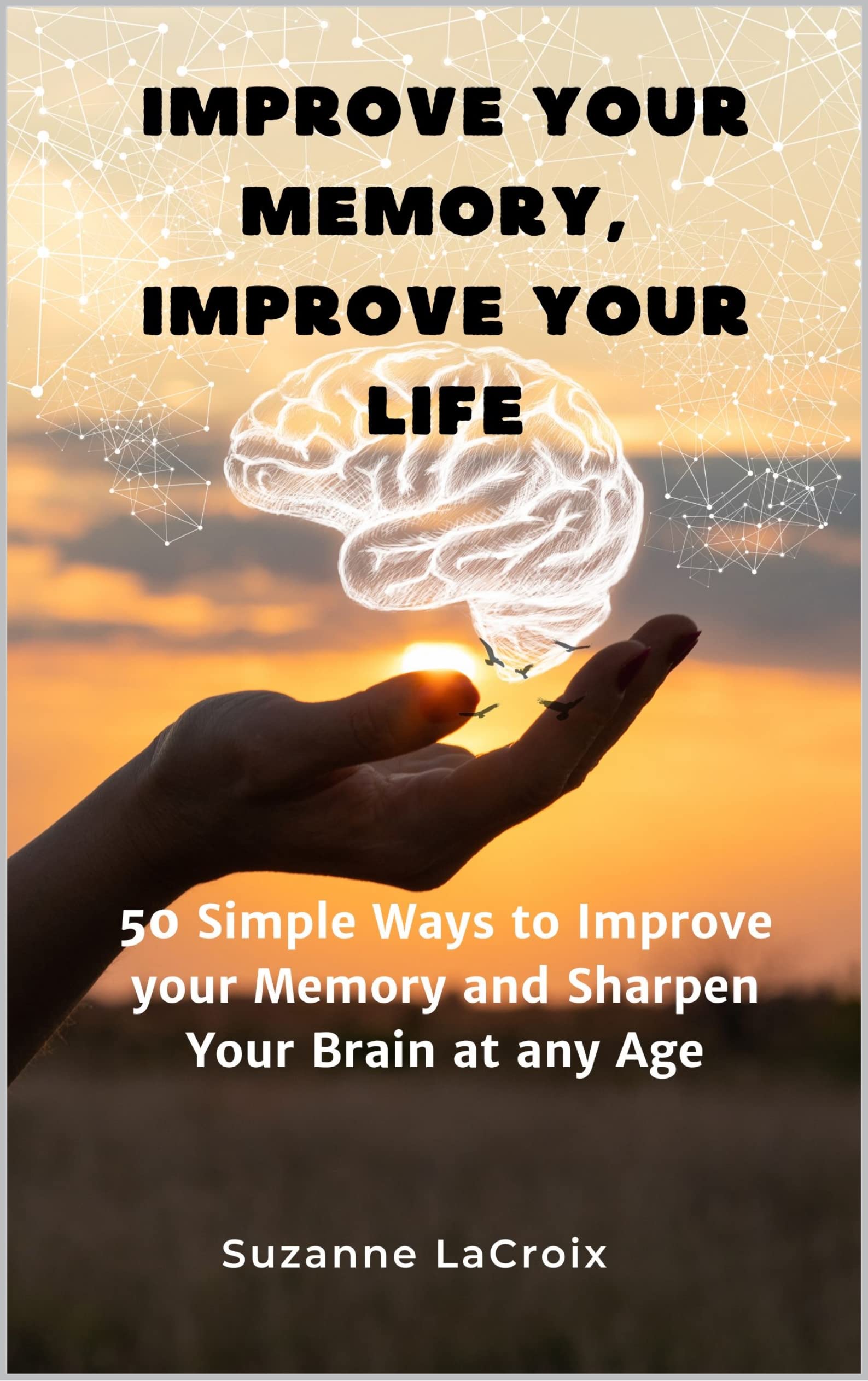 Improve Your Memory, Improve Your Life 50 Simple Ways To Improve Your