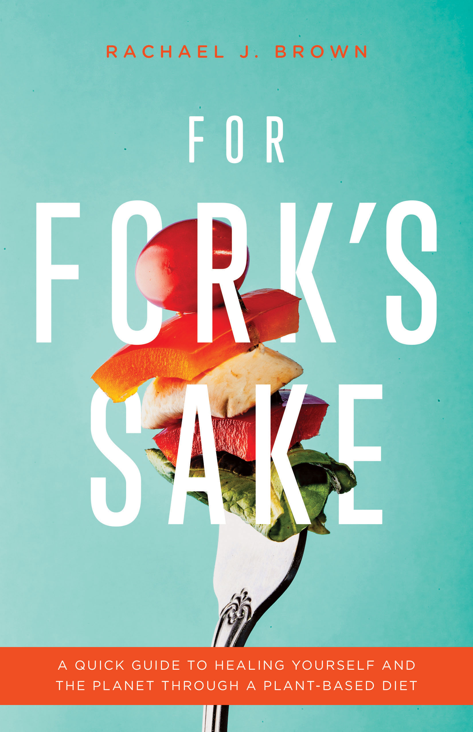 For Fork’s Sake: A Quick Guide to Healing Yourself and the Planet Through a Plant-Based Diet