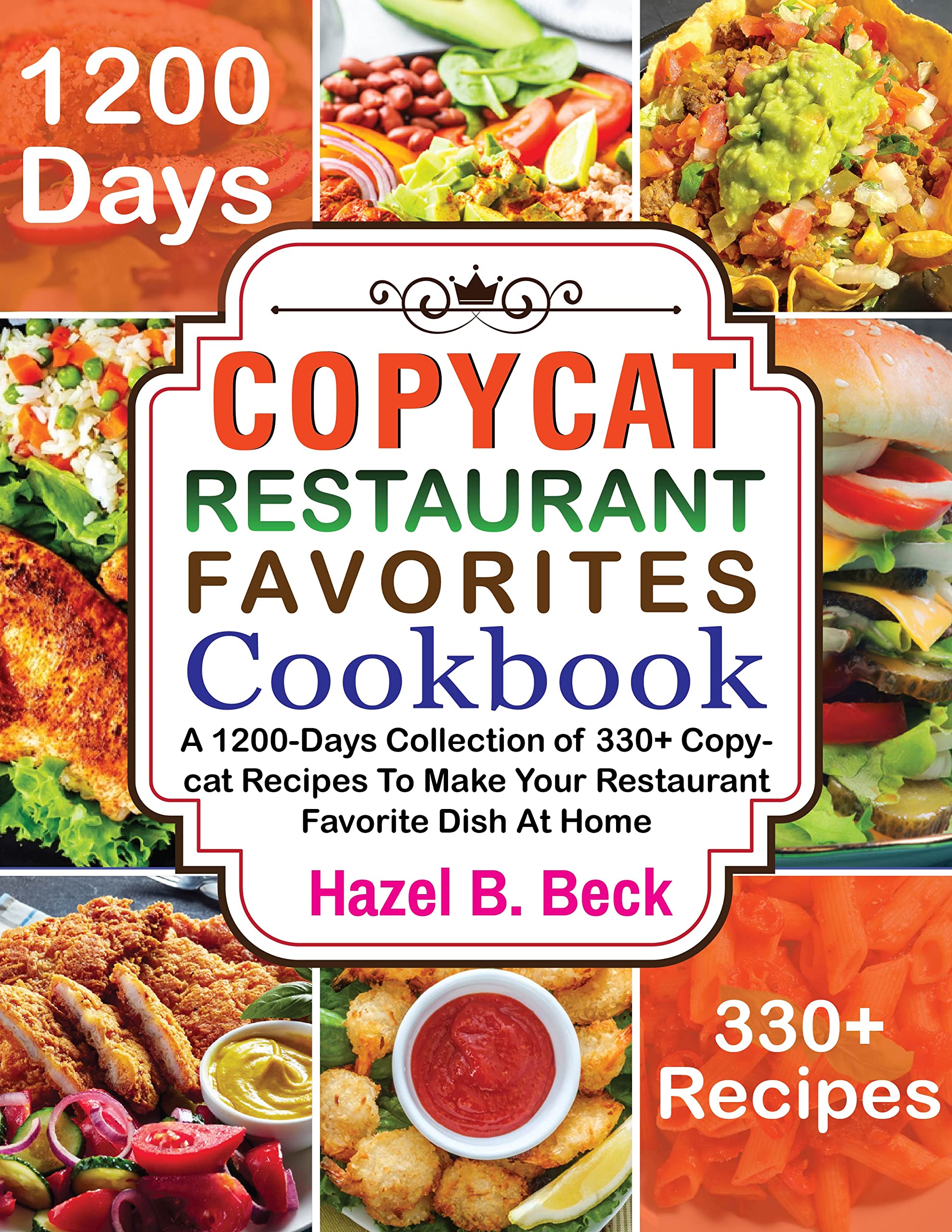 Copycat Restaurant Favorites Cookbook: A 1200-Days Collection of 330+ Copycat Recipes To Make Your Restaurant Favorite Dish At Home