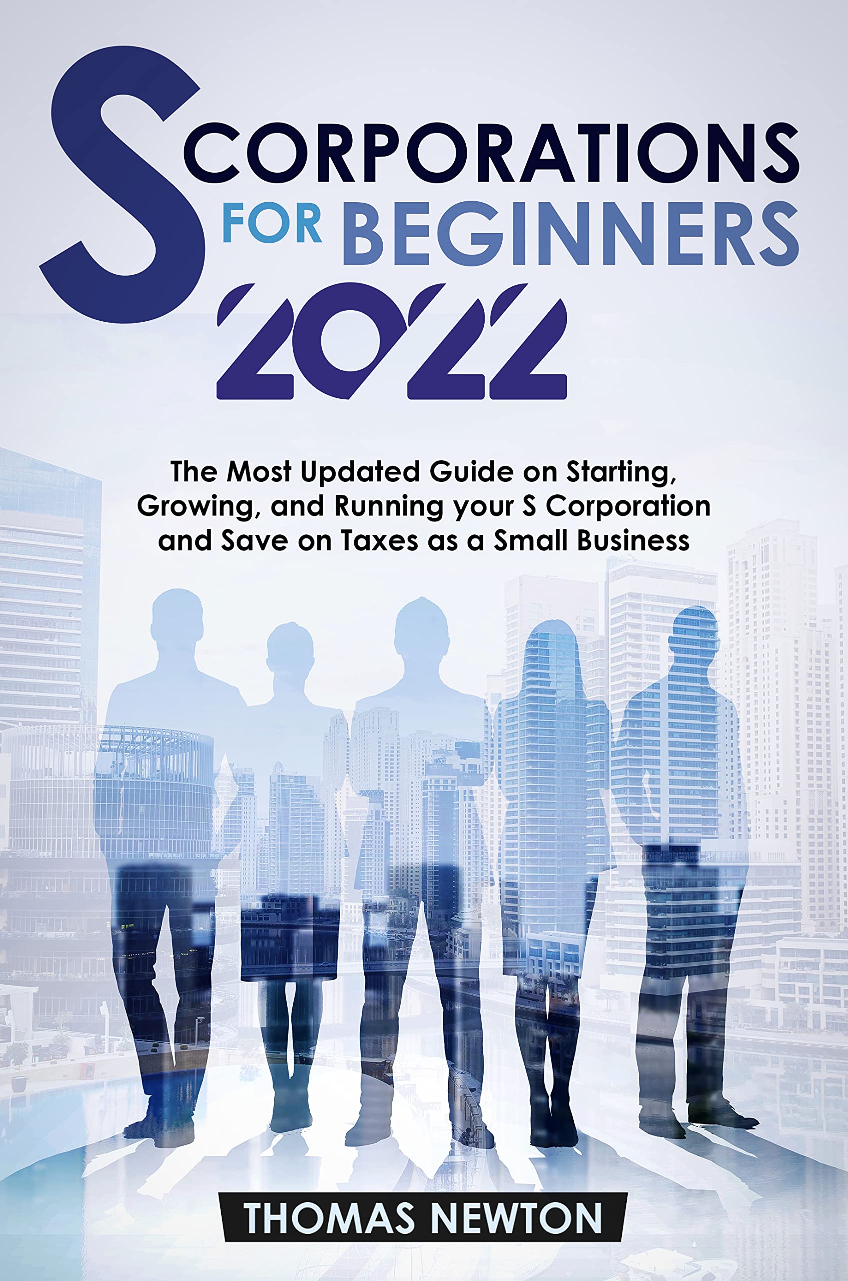 S-Corporations for Beginners: The Most Updated Guide on Starting, Growing, and Running your S Corporation and Save on Taxes as a Small Business