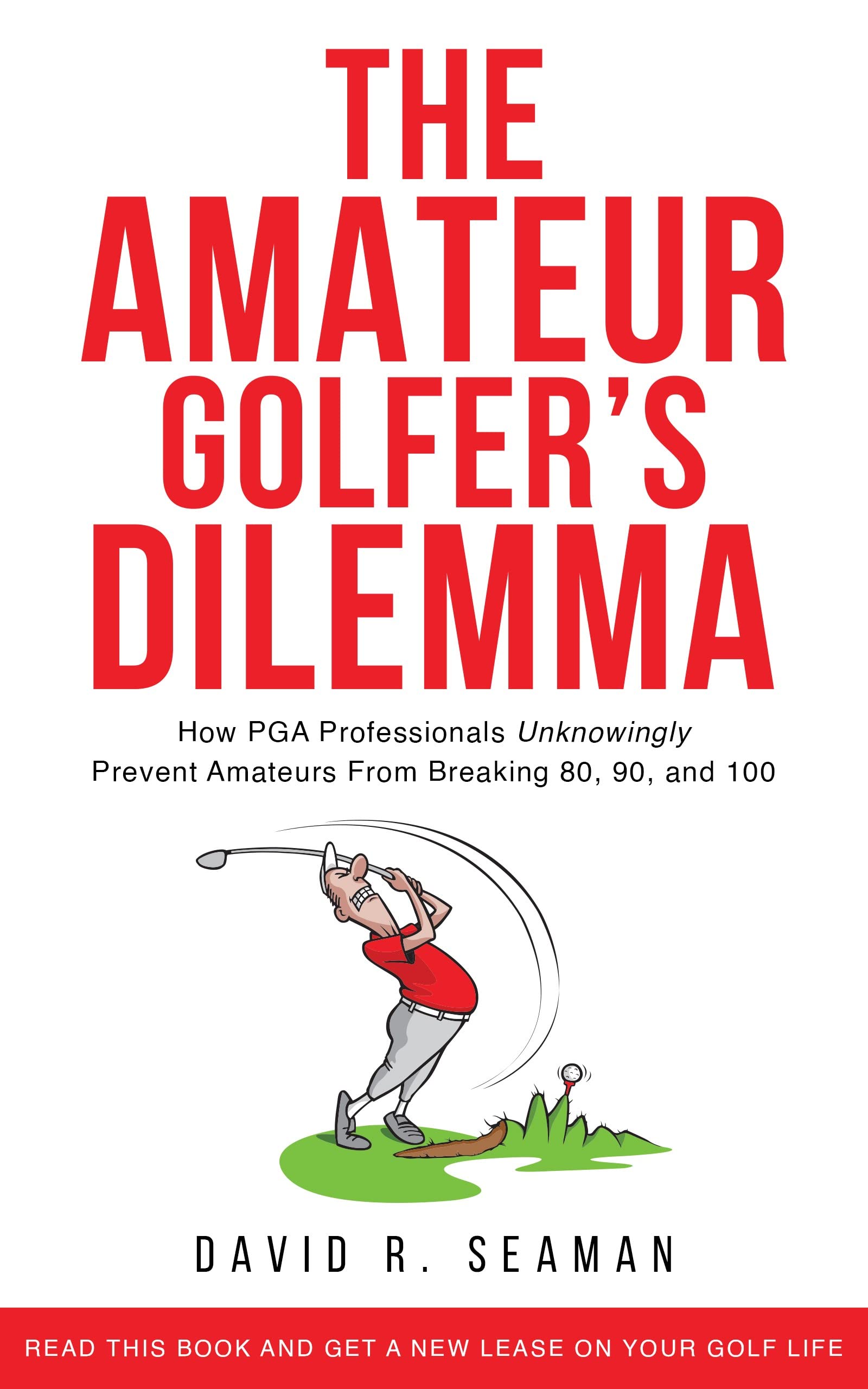 The Amateur Golfer's Dilemma: How PGA teaching pros unknowingly prevent amateurs from breaking 80, 90, and 100