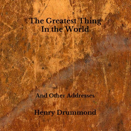 The Greatest Thing In the World And Other Addresses by Henry Drummond