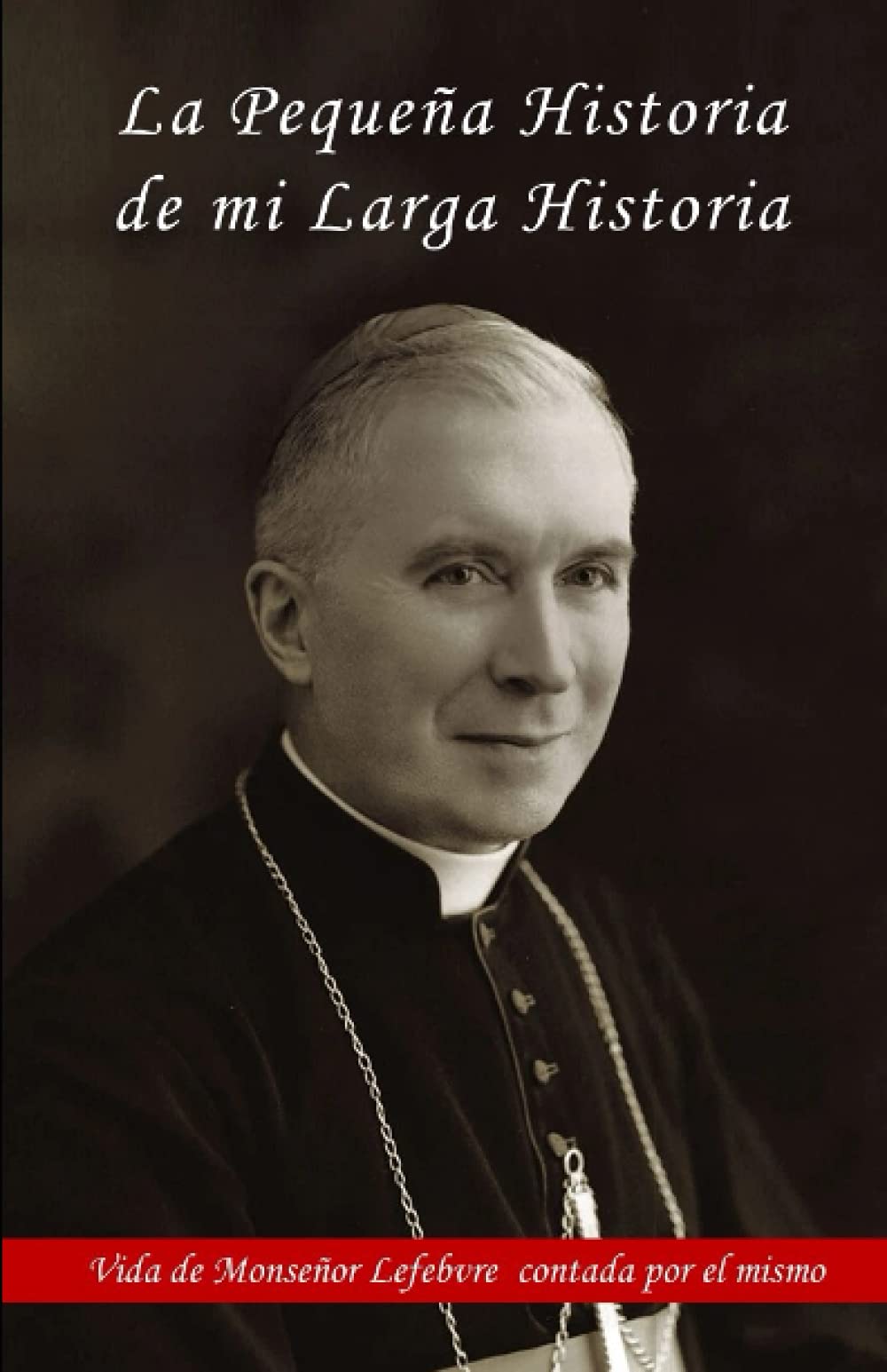 La pequeña historia de mi larga historia Vida de Monseñor Lefebvre