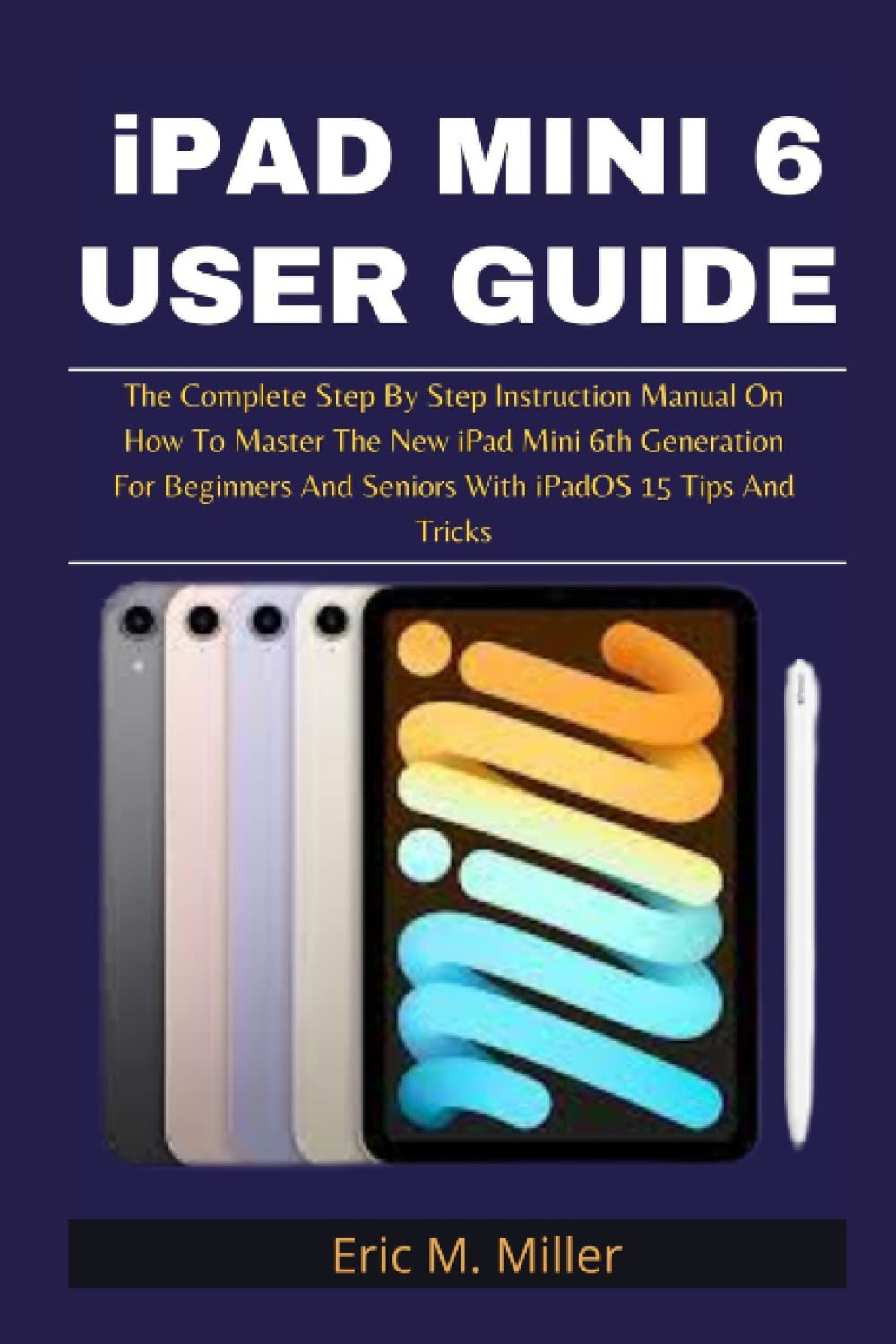 iPAD MINI 6 USER GUIDE The Complete Step By Step Instruction Manual On How To Master The New