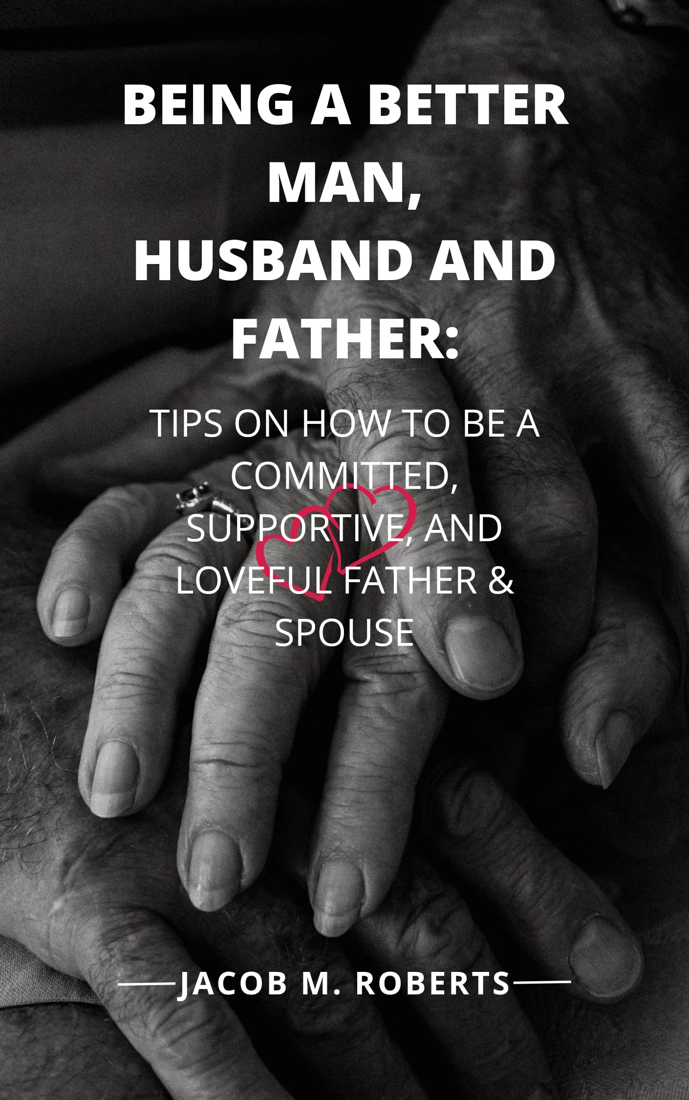 BEING A BETTER MAN, HUSBAND AND FATHER TIPS ON HOW