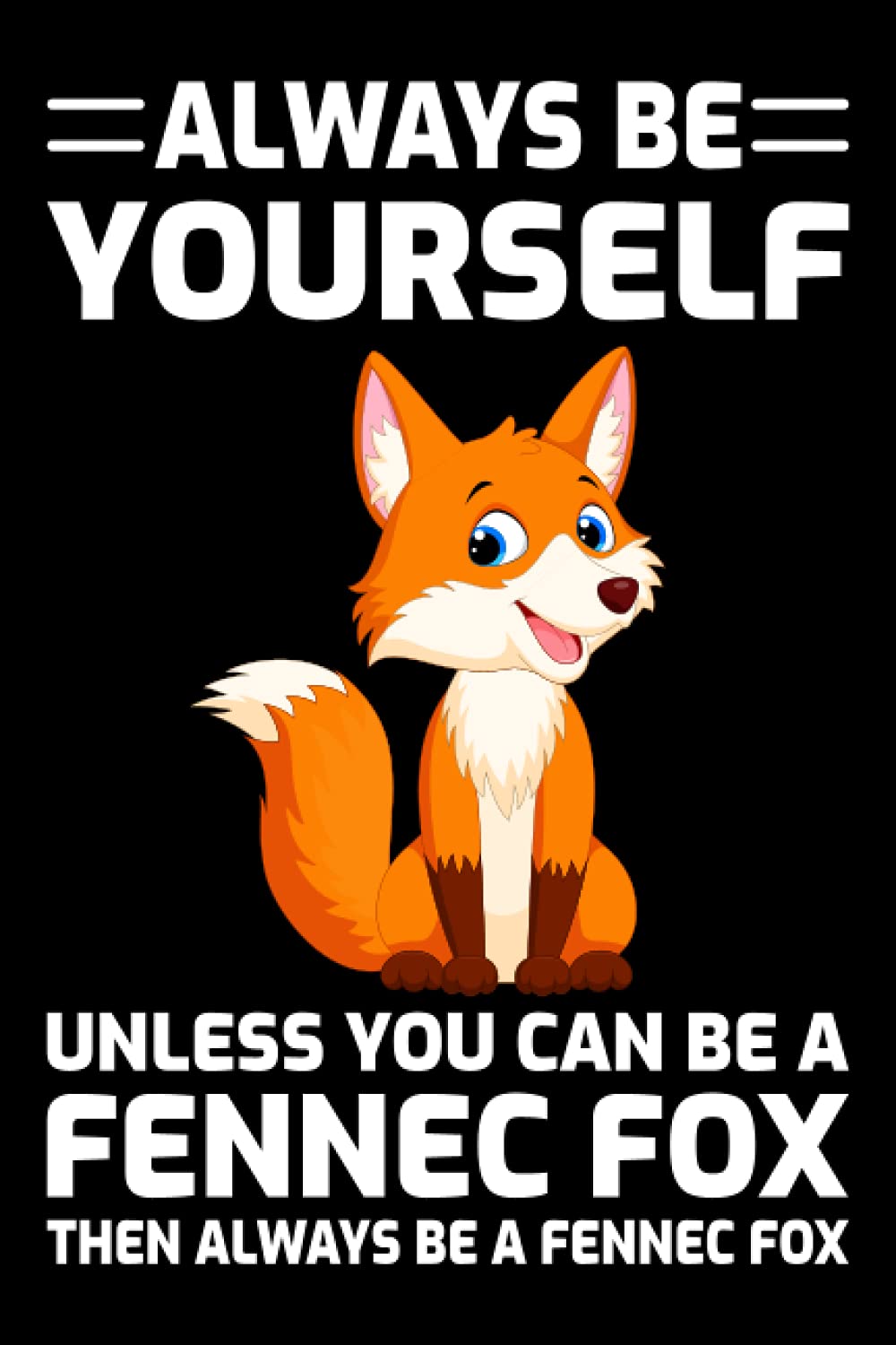 Always Be Yourself Unless You Can Be A Fennec Fox Then Always Be A