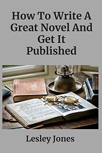 How To Write A Great Novel And Get It Published by Lesley Jones | Goodreads
