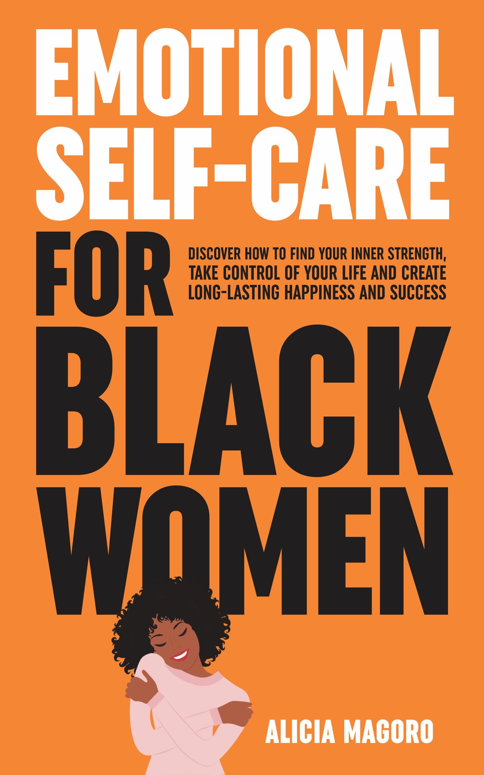 Emotional Self-Care for Black Women: Discover How to Raise Your Self-Esteem, Eliminate Negative Thinking and Heal from Past Traumas Even if Your Life is Chaotic Right Now