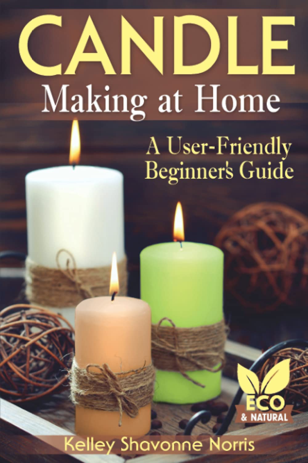 Candle Making at Home A UserFriendly Beginner's Guide by Kelley