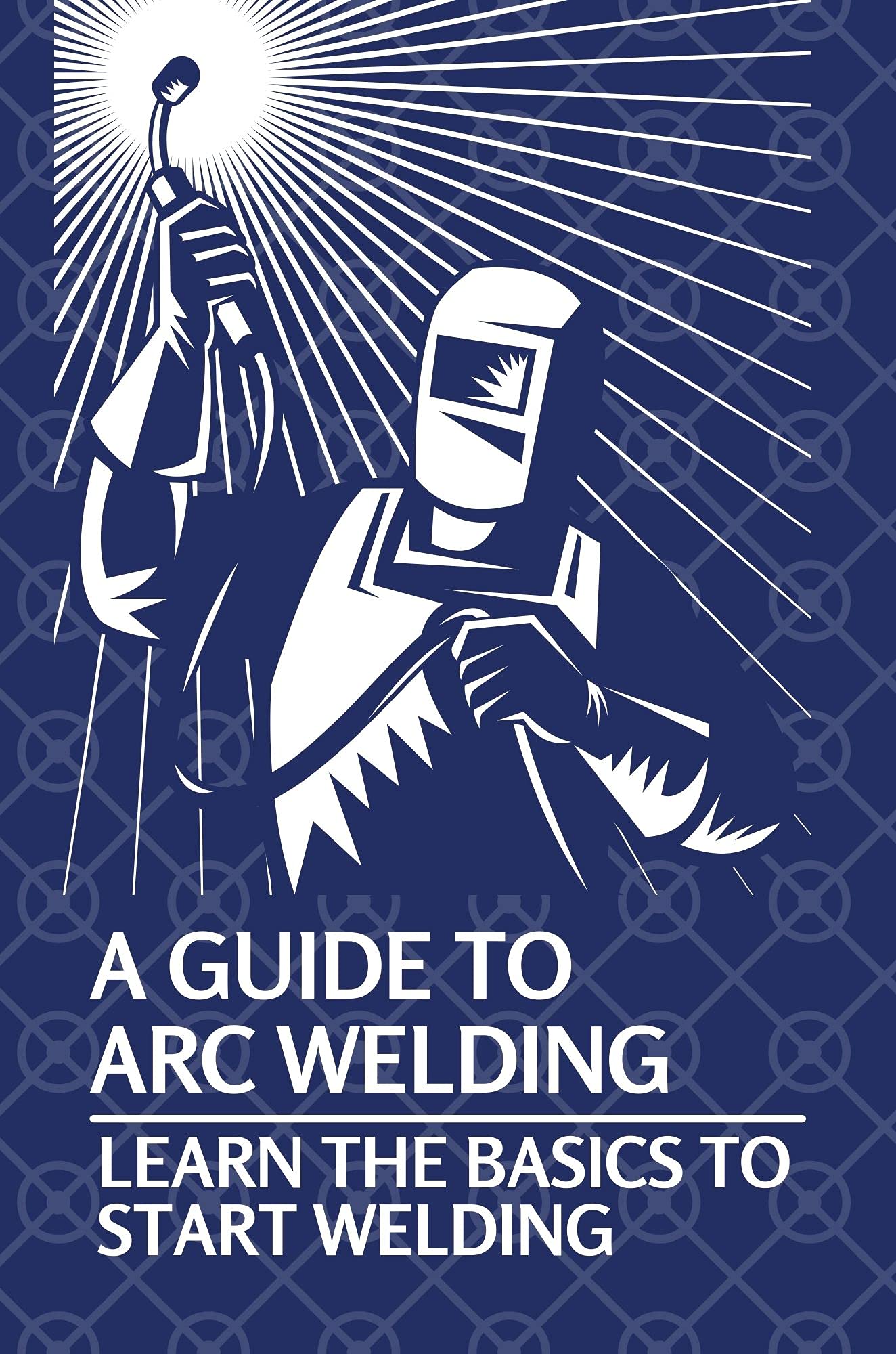A Guide To Arc Welding Learn The Basics To Start Welding Manual Metal
