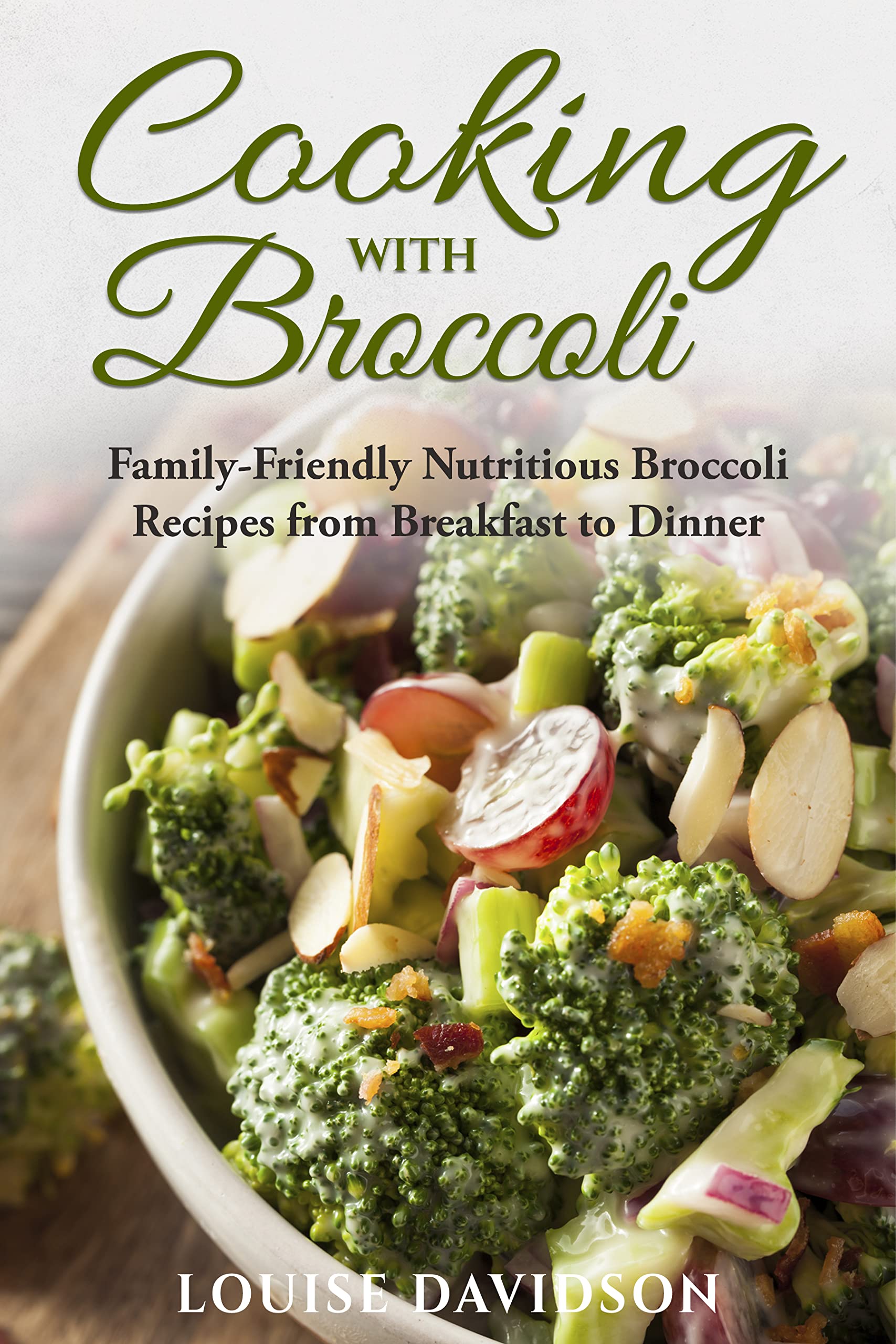 Cooking with Broccoli: Family-Friendly Nutritious Broccoli Recipes from Breakfast to Dinner