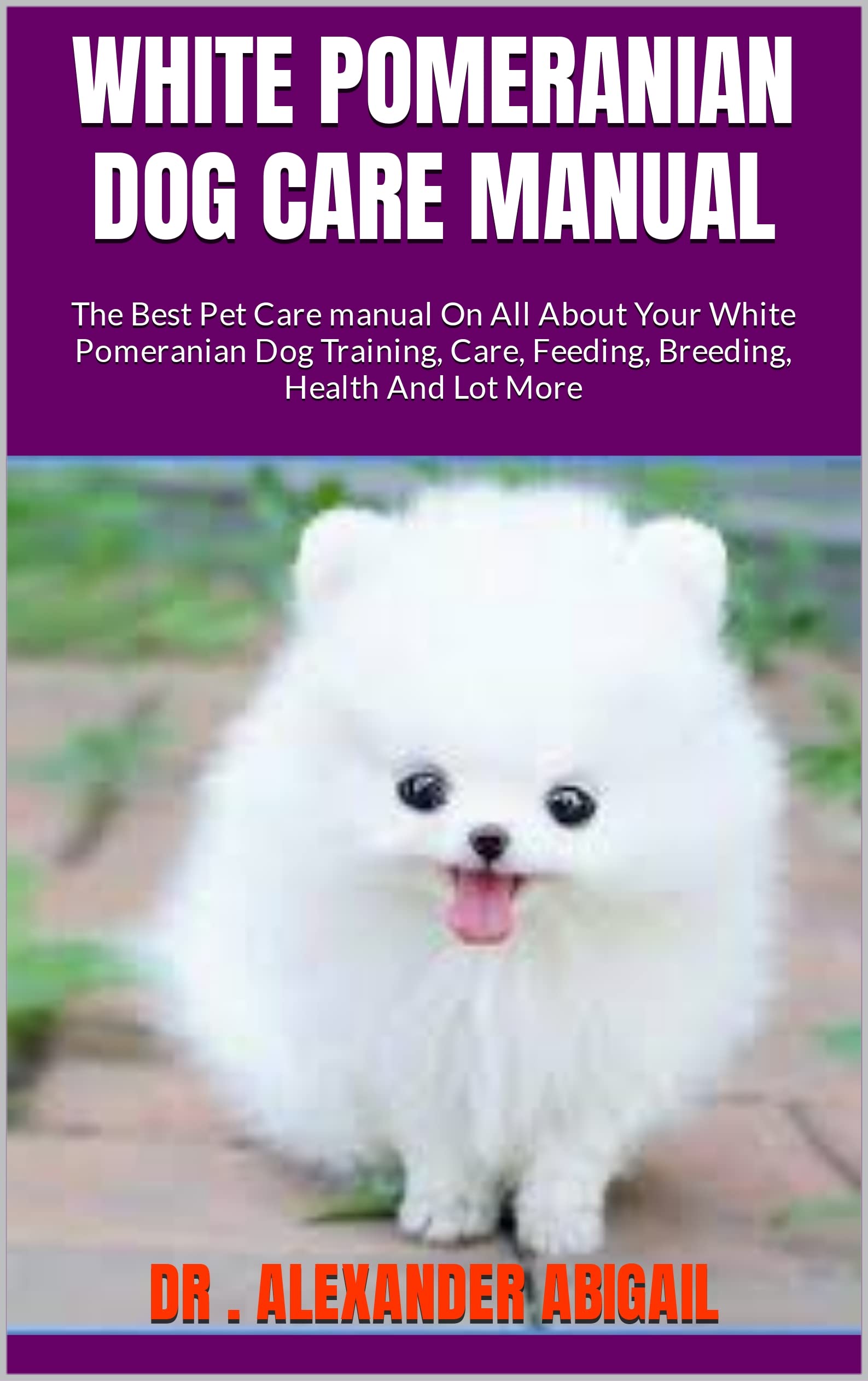 WHITE POMERANIAN DOG CARE MANUAL The Best Pet Care manual On All About Your White Pomeranian