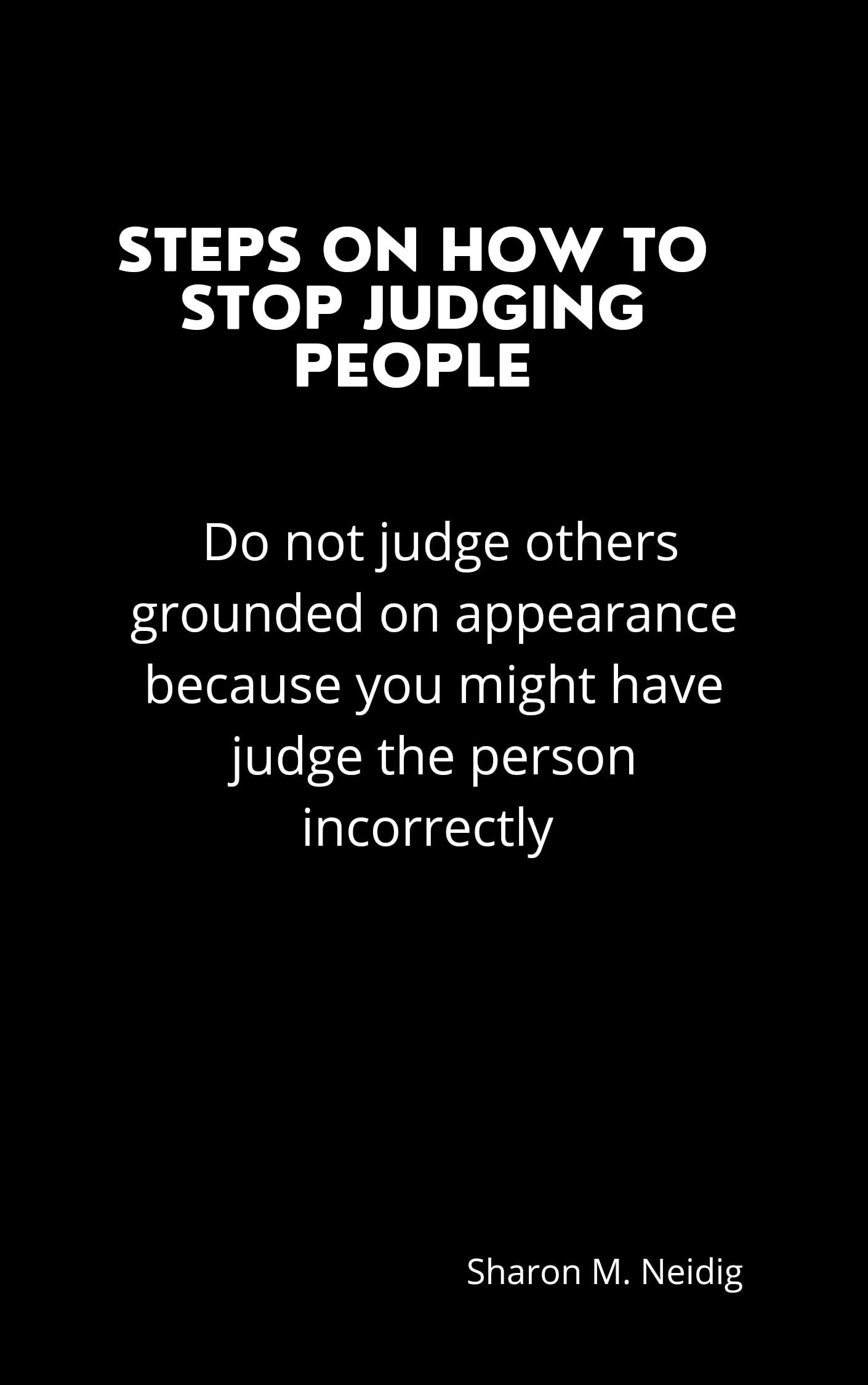 STEPS ON HOW TO STOP JUDGING PEOPLE Do not judge others grounded on appearance because you
