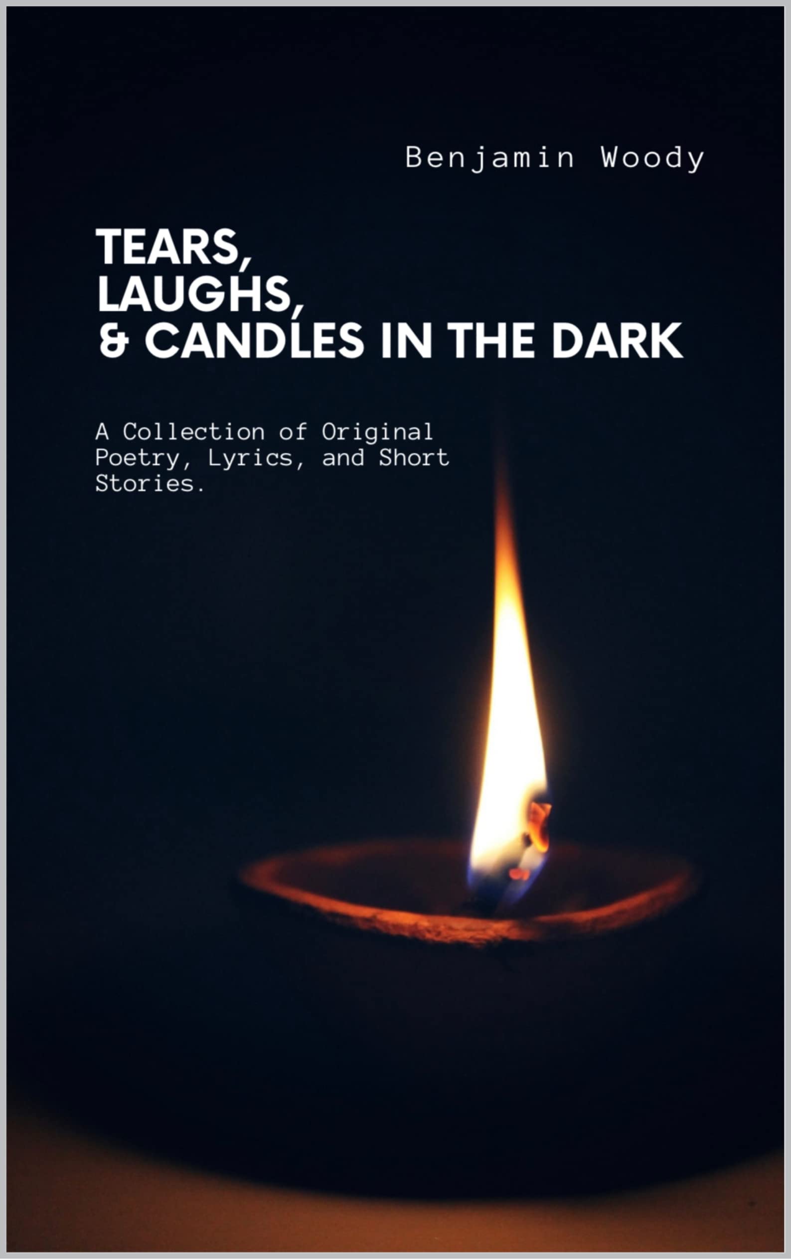 Tears, Laughs, and Candles in the Dark A Collection of Original Poetry, Lyrics, and Short