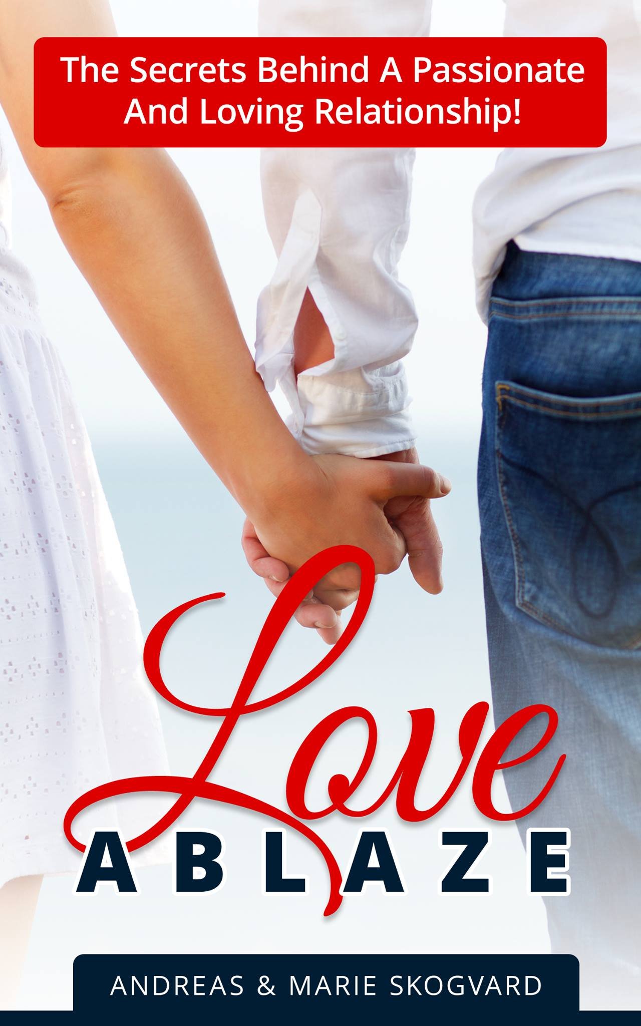 Love Ablaze The Secret Behind A Passionate And Loving Relationship by