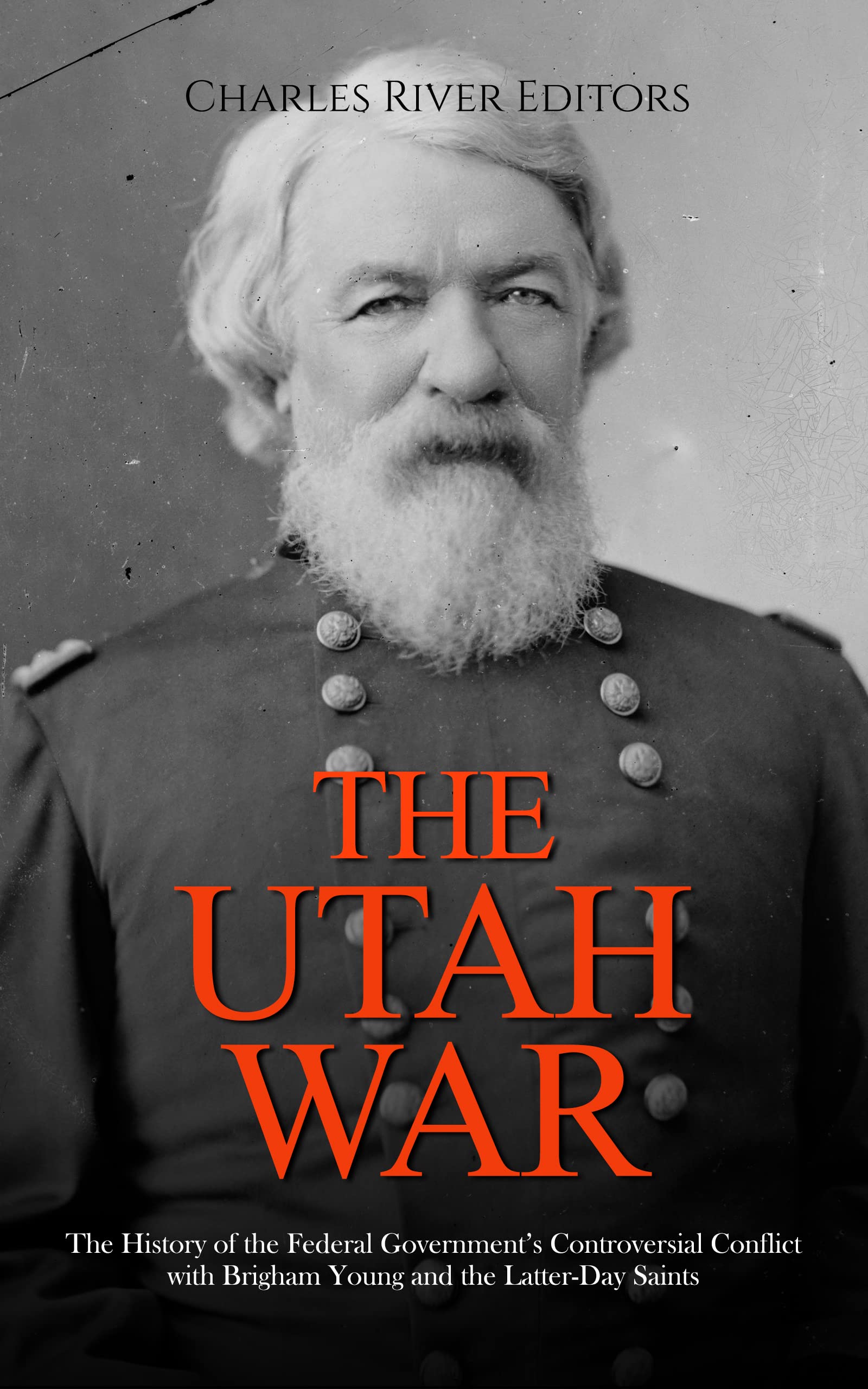 The Utah War: The History of the Federal Government’s Controversial Conflict with Brigham Young and the Latter-Day Saints