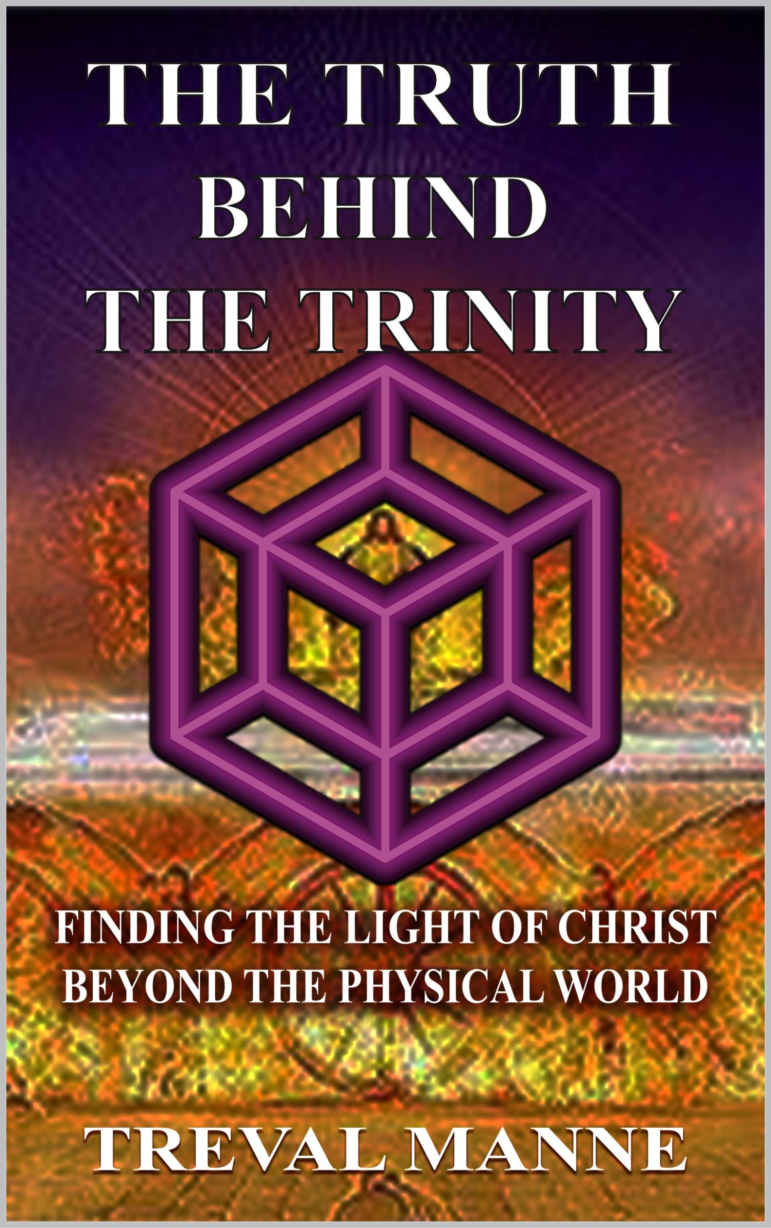 The Truth Behind the Trinity Finding the Light of Christ Beyond the