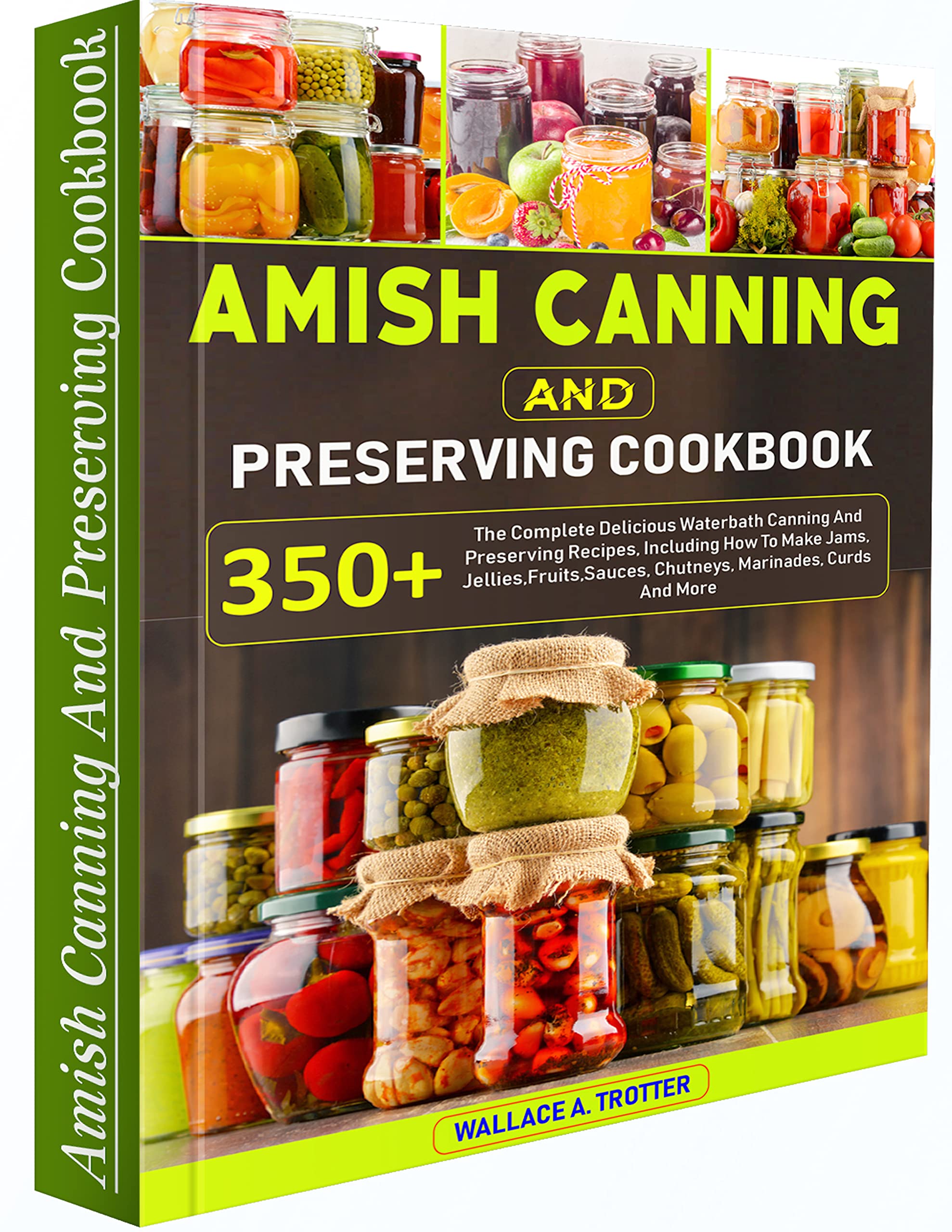 Amish Canning And Preserving Cookbook: 350+ The Complete Delicious Waterbath Canning And Preserving Recipes, Including How To Make Jams, Jellies,Fruits,Sauces, Chutneys, Marinades, Curds And More