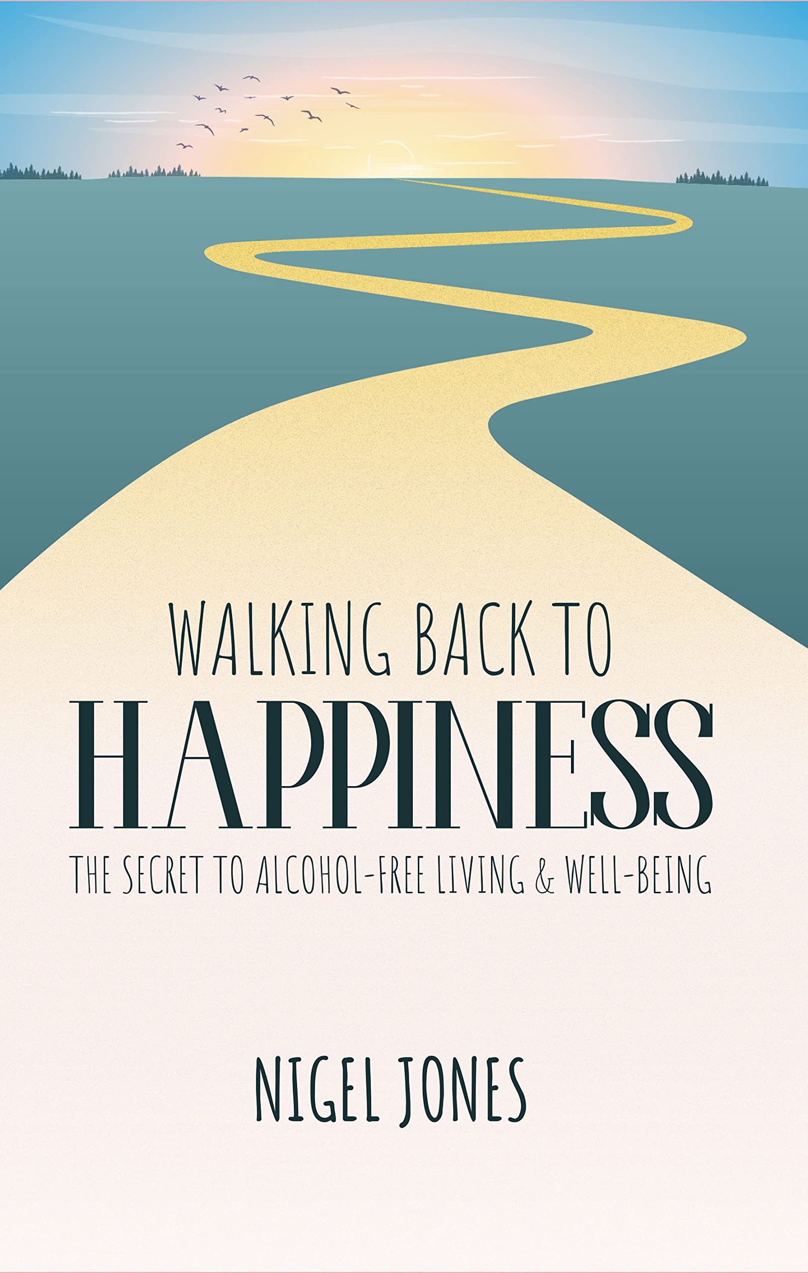 WALKING BACK TO HAPPINESS - THE SECRET TO ALCOHOL-FREE LIVING & WELL-BEING