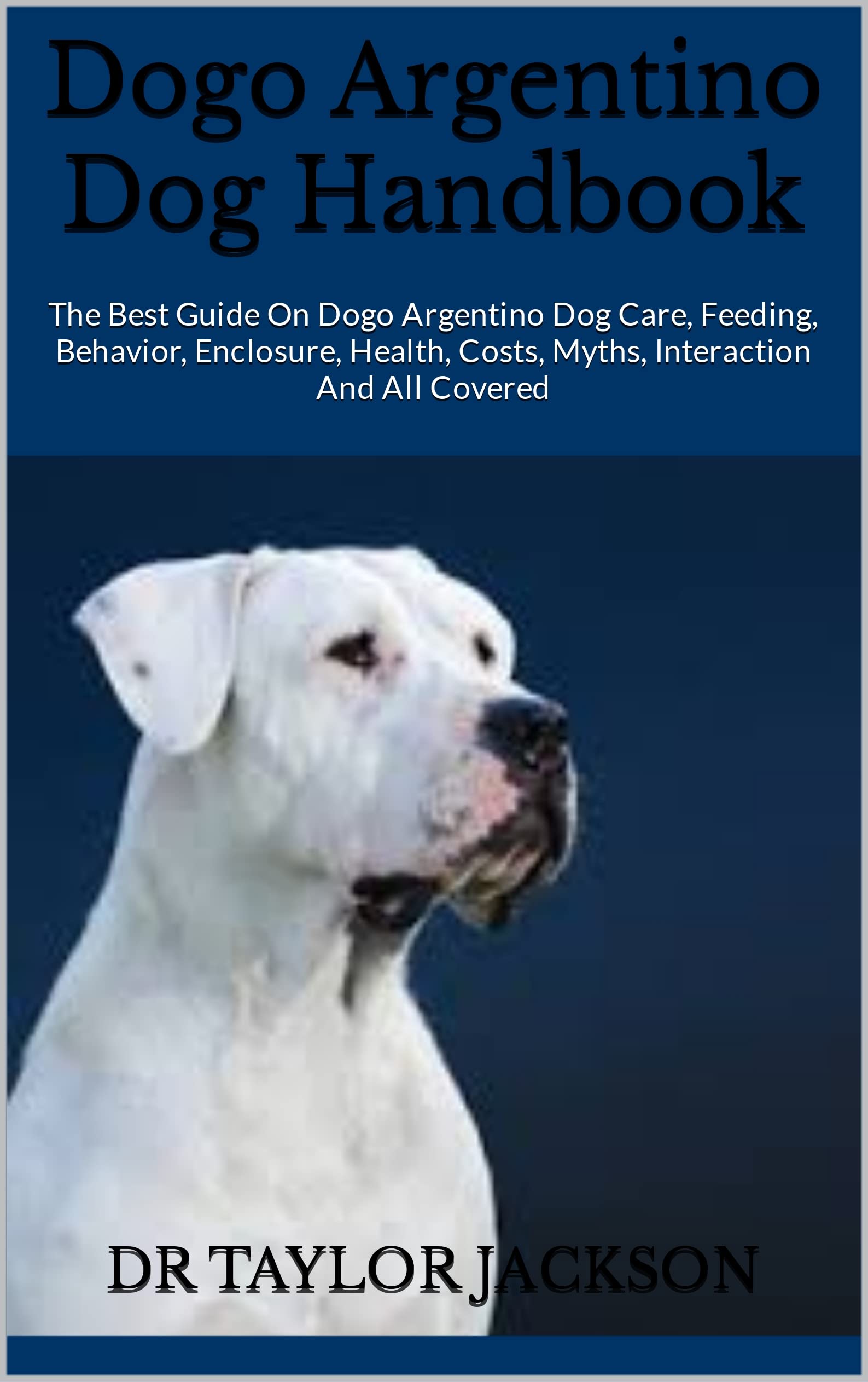 Dogo Argentino Dog Handbook The Best Guide On Dogo Argentino Dog Care