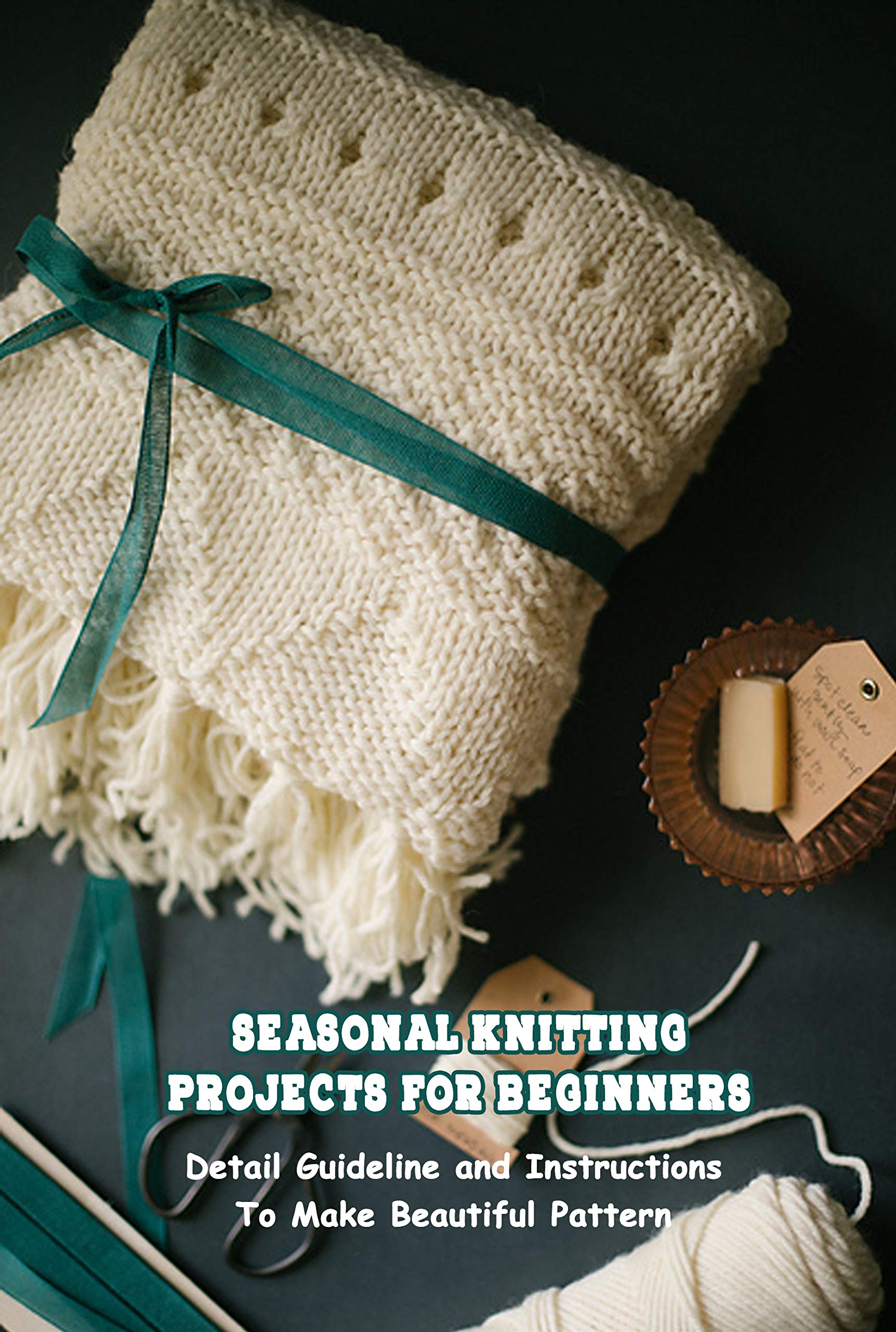 Seasonal Knitting Projects For Beginners: Detail Guideline and