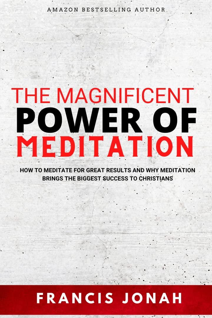 How To Meditate on God's Word: The Magnificent Power of Meditation: How to Meditate For Great Results and Why Meditation Brings The Biggest Success To Christians