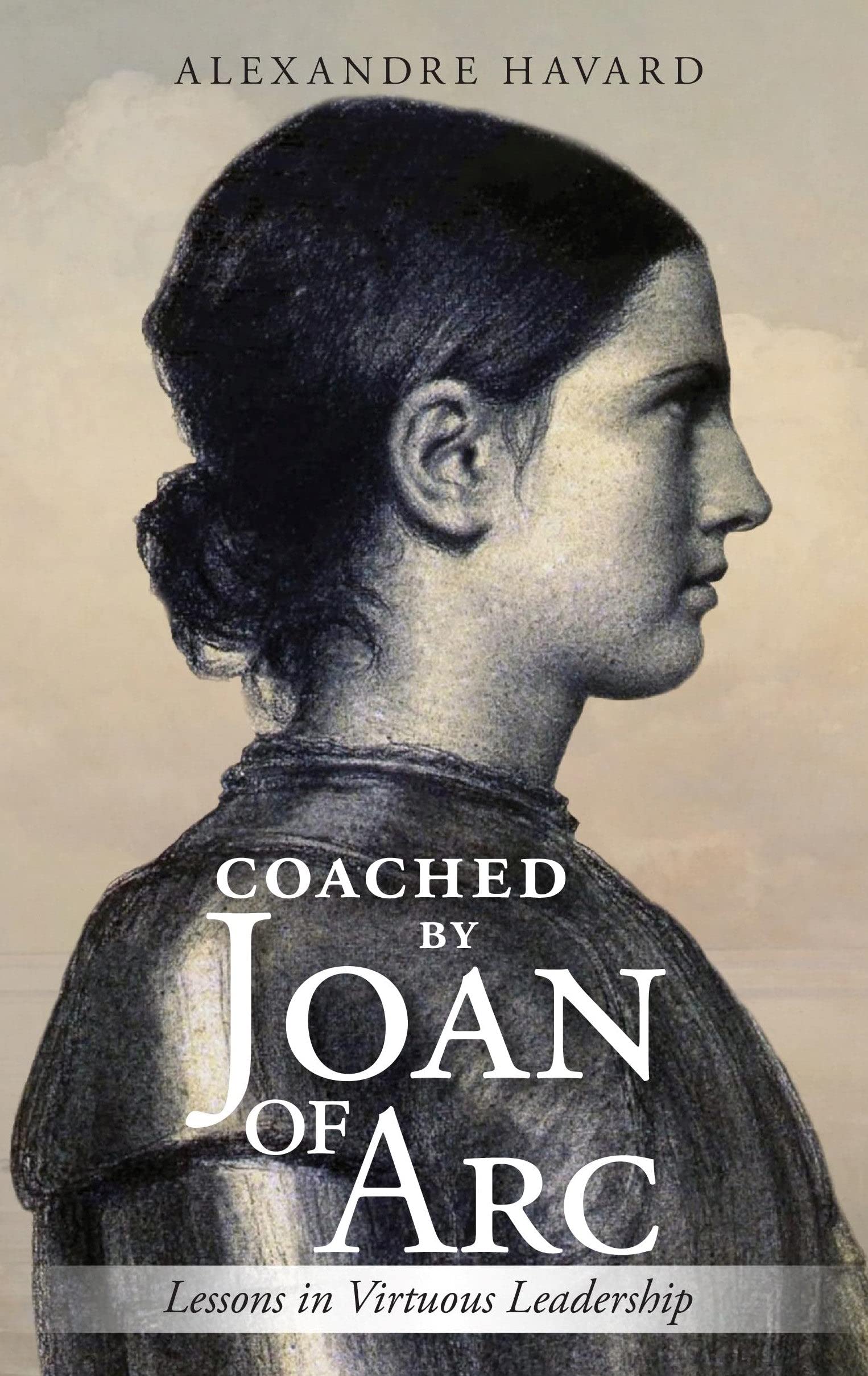 Coached by Joan of Arc: Lessons in Virtuous Leadership by Alexandre ...