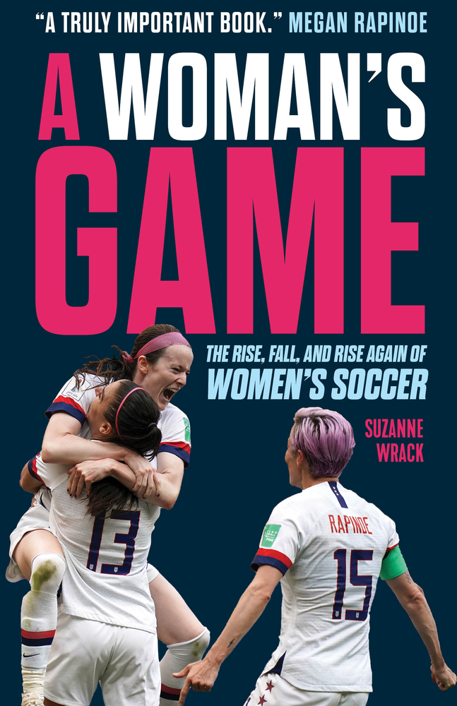A Woman's Game The Rise, Fall, and Rise Again of Women's Soccer by