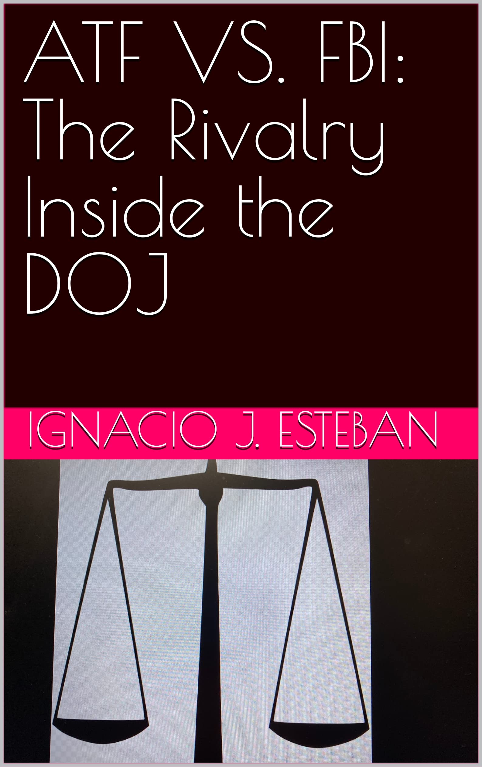 ATF VS. FBI The Rivalry Inside the DOJ by Ignacio Esteban Goodreads