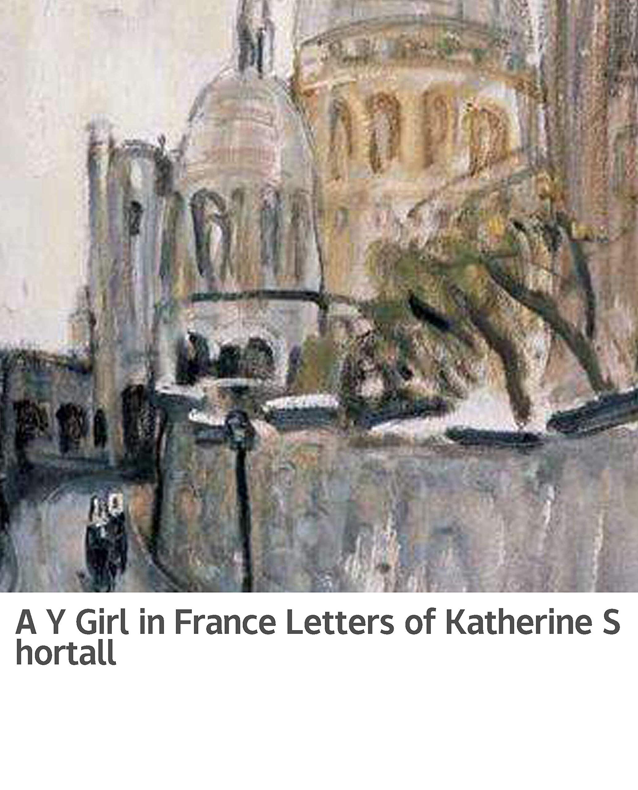 Illustrated A Y Girl in France Letters of Katherine Shortall World