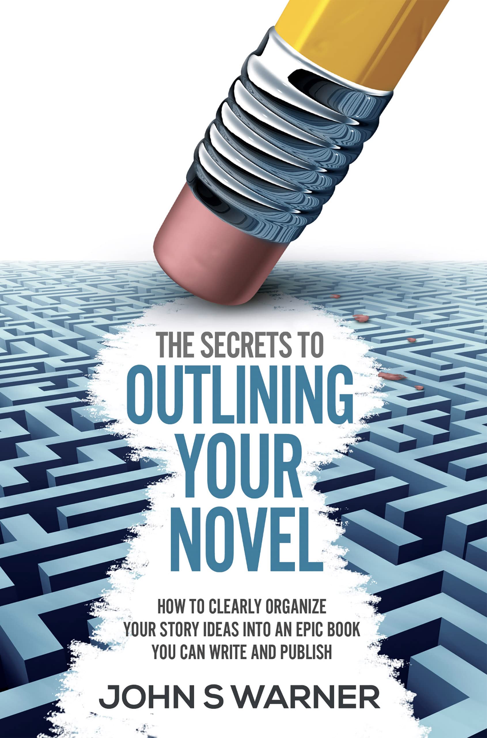 The Secrets To Outlining your Novel: How to Clearly Organize your Story Ideas into an Epic Book you can Write and Publish