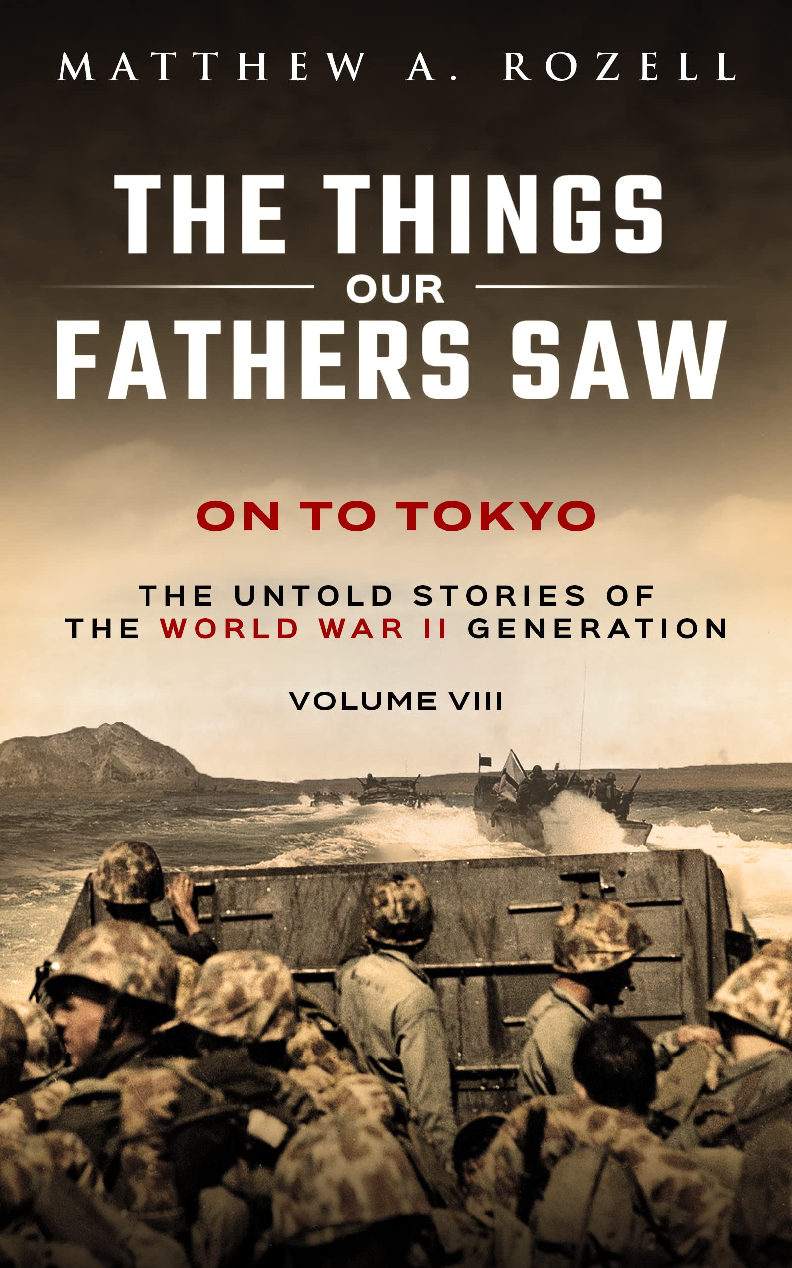 On to Tokyo: The Things Our Fathers Saw-The Untold Stories of the World War II Generation-Volume VIII