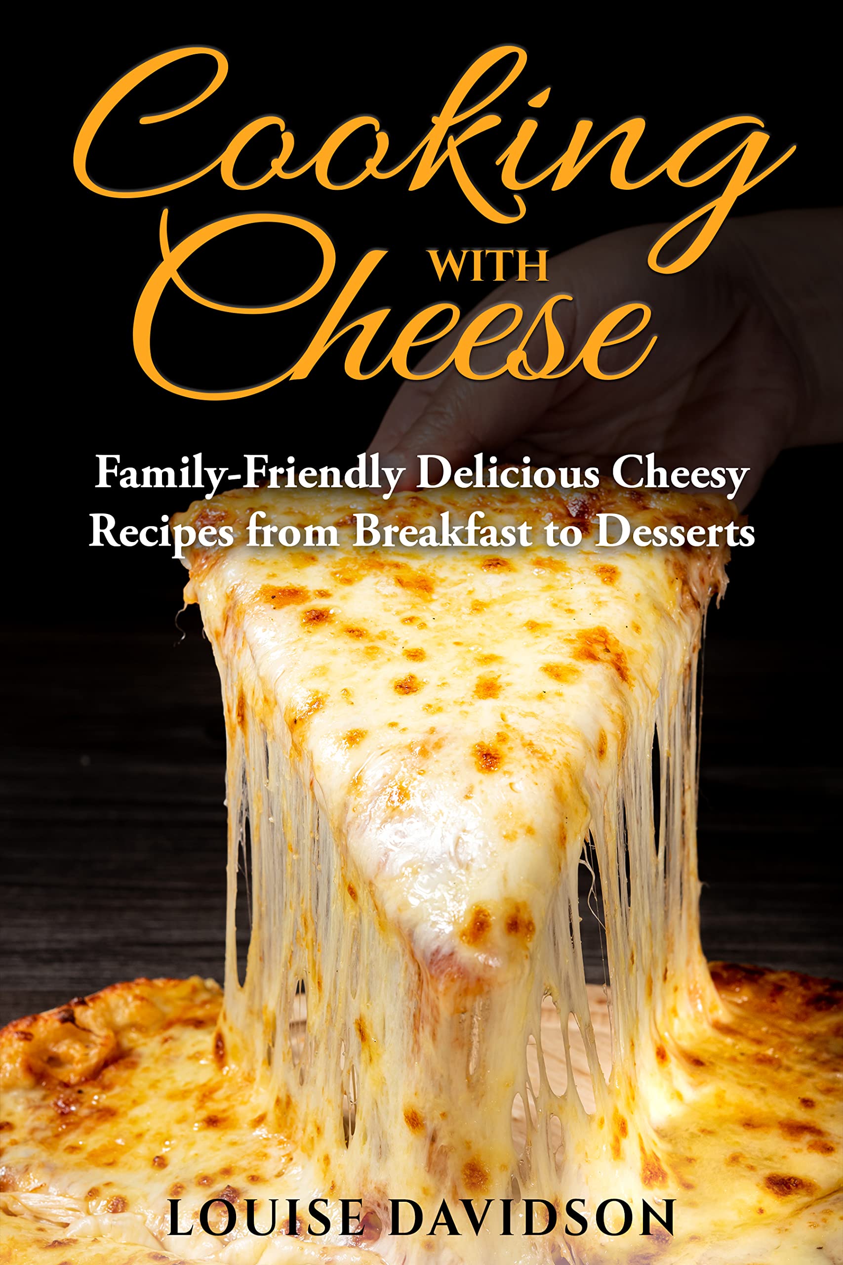 Cooking with Cheese: Family-Friendly Delicious Cheesy Recipes from Breakfast to Desserts